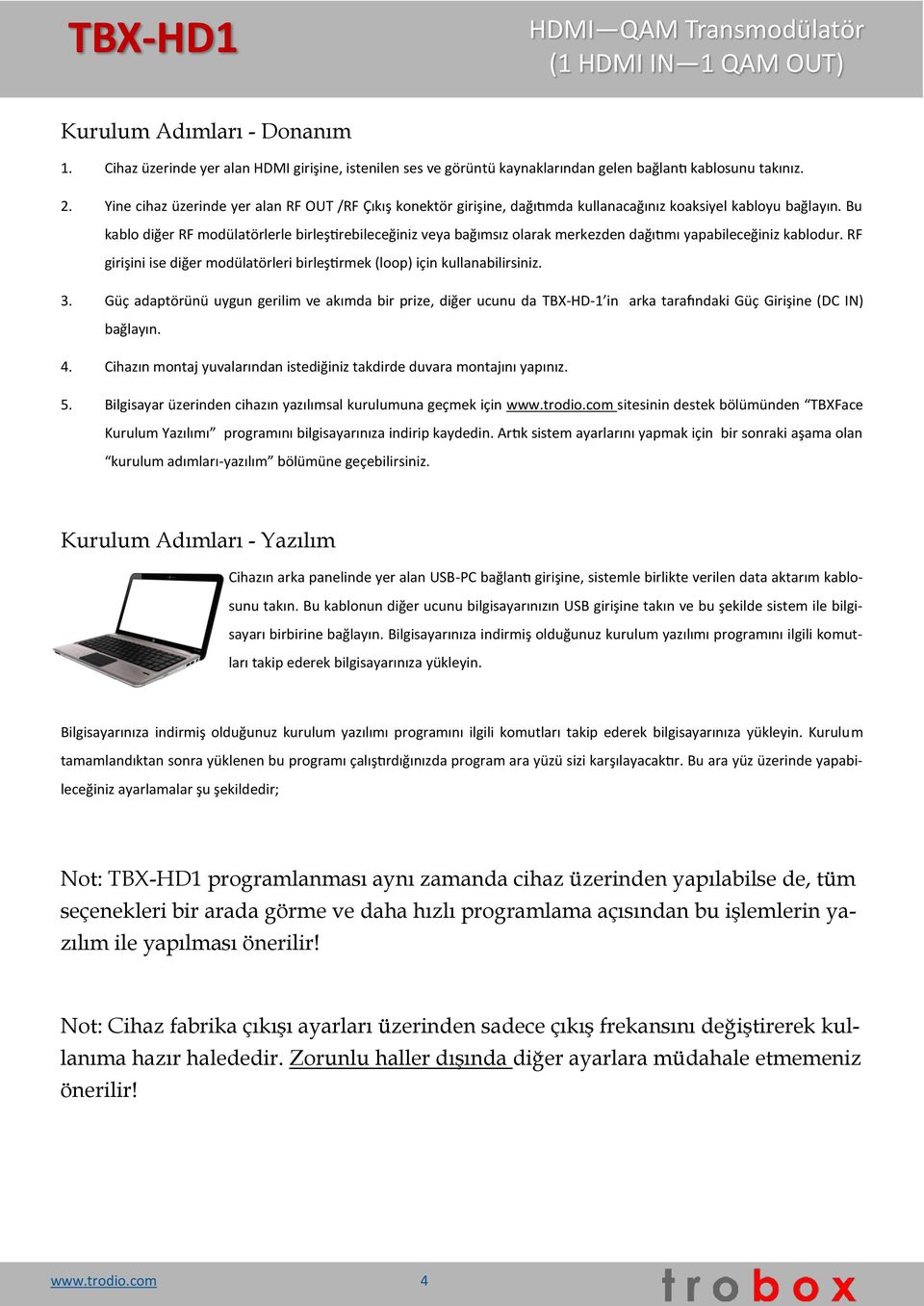 Bu kablo diğer RF modülatörlerle birleştirebileceğiniz veya bağımsız olarak merkezden dağıtımı yapabileceğiniz kablodur. RF girişini ise diğer modülatörleri birleştirmek (loop) için kullanabilirsiniz.