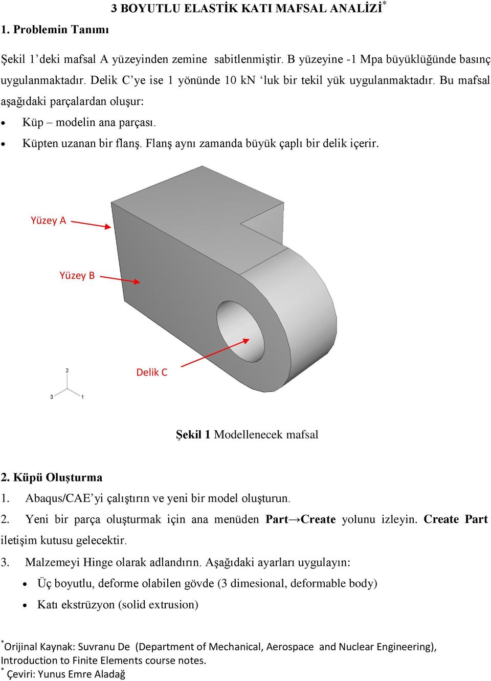 Flanş aynı zamanda büyük çaplı bir delik içerir. Yüzey A Yüzey B Delik C Şekil 1 Modellenecek mafsal 2. Küpü Oluşturma 1. Abaqus/CAE yi çalıştırın ve yeni bir model oluşturun. 2. Yeni bir parça oluşturmak için ana menüden Part Create yolunu izleyin.