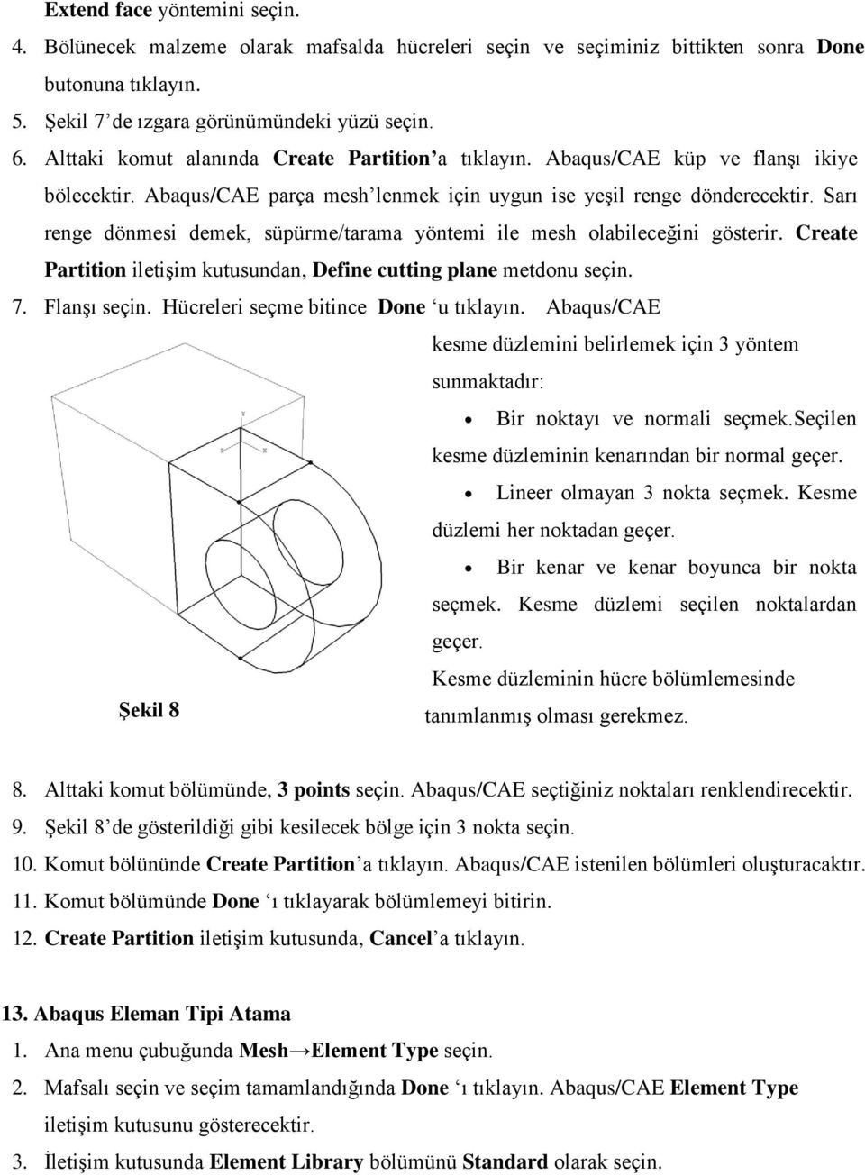 Sarı renge dönmesi demek, süpürme/tarama yöntemi ile mesh olabileceğini gösterir. Create Partition iletişim kutusundan, Define cutting plane metdonu seçin. 7. Flanşı seçin.