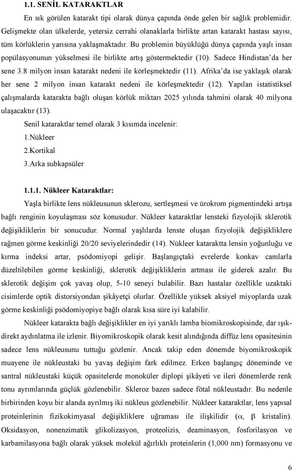 Bu problemin büyüklüğü dünya çapında yaşlı insan popülasyonunun yükselmesi ile birlikte artış göstermektedir (10). Sadece Hindistan da her sene 3.