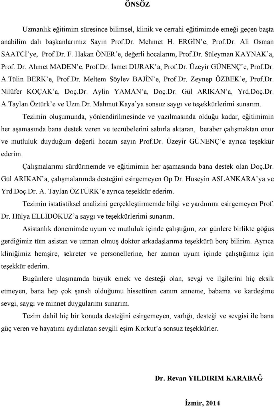 Dr. Zeynep ÖZBEK e, Prof.Dr. Nilüfer KOÇAK a, Doç.Dr. Aylin YAMAN a, Doç.Dr. Gül ARIKAN a, Yrd.Doç.Dr. A.Taylan Öztürk e ve Uzm.Dr. Mahmut Kaya ya sonsuz saygı ve teşekkürlerimi sunarım.