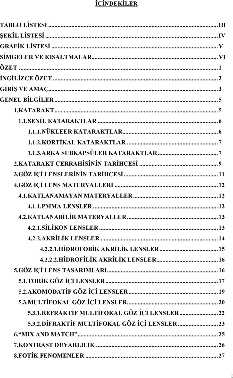 GÖZ İÇİ LENS MATERYALLERİ... 12 4.1.KATLANAMAYAN MATERYALLER... 12 4.1.1.PMMA LENSLER... 12 4.2.KATLANABİLİR MATERYALLER... 13 4.2.1.SİLİKON LENSLER... 13 4.2.2.AKRİLİK LENSLER... 14 4.2.2.1.HİDROFOBİK AKRİLİK LENSLER.