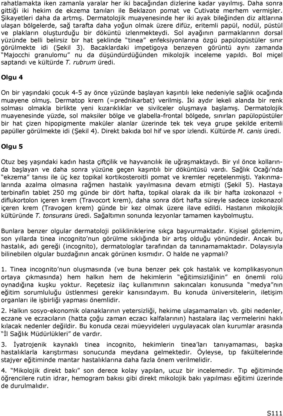 Dermatolojik muayenesinde her iki ayak bileğinden diz altlarına ulaşan bölgelerde, sağ tarafta daha yoğun olmak üzere difüz, eritemli papül, nodül, püstül ve plakların oluşturduğu bir döküntü