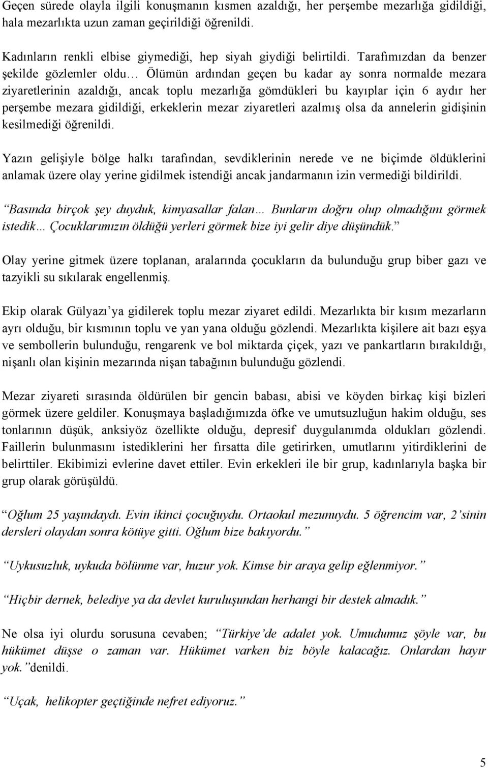 Tarafımızdan da benzer şekilde gözlemler oldu Ölümün ardından geçen bu kadar ay sonra normalde mezara ziyaretlerinin azaldığı, ancak toplu mezarlığa gömdükleri bu kayıplar için 6 aydır her perşembe