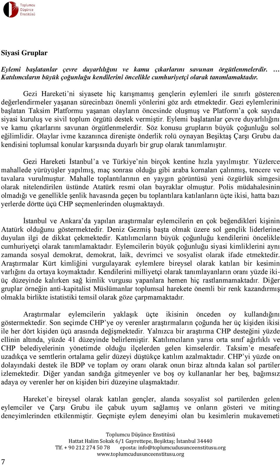 Gezi eylemlerini başlatan Taksim Platformu yaşanan olayların öncesinde oluşmuş ve Platform a çok sayıda siyasi kuruluş ve sivil toplum örgütü destek vermiştir.