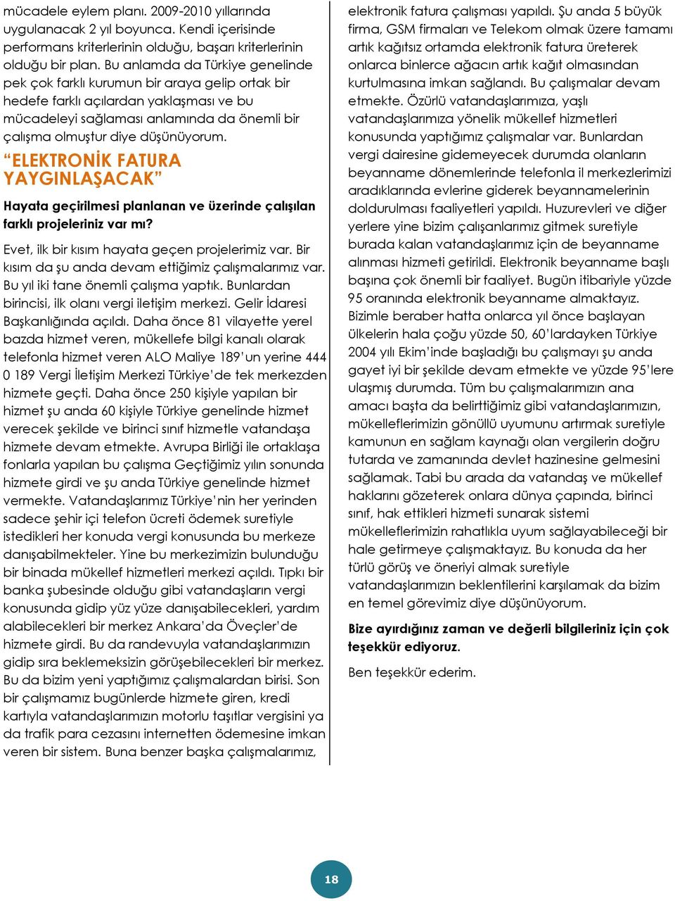 düşünüyorum. ELEKTRONİK FATURA YAYGINLAŞACAK Hayata geçirilmesi planlanan ve üzerinde çalışılan farklı projeleriniz var mı? Evet, ilk bir kısım hayata geçen projelerimiz var.