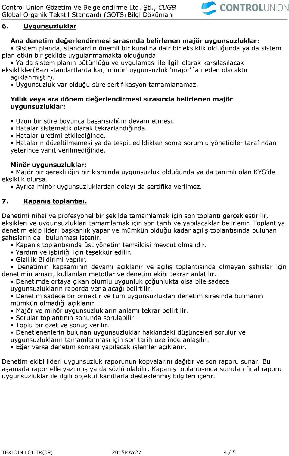 Uygunsuzluk var olduğu süre sertifikasyon tamamlanamaz. Yıllık veya ara dönem değerlendirmesi sırasında belirlenen majör uygunsuzluklar: Uzun bir süre boyunca başarısızlığın devam etmesi.