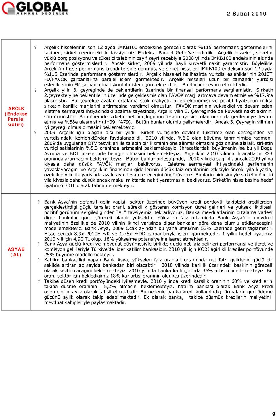 Arçelik hisseleri, sirketin yüklü borç pozisyonu ve tüketici talebinin zayif seyri sebebiyle 2008 yilinda IMKB100 endeksinin altinda performans göstermislerdir.