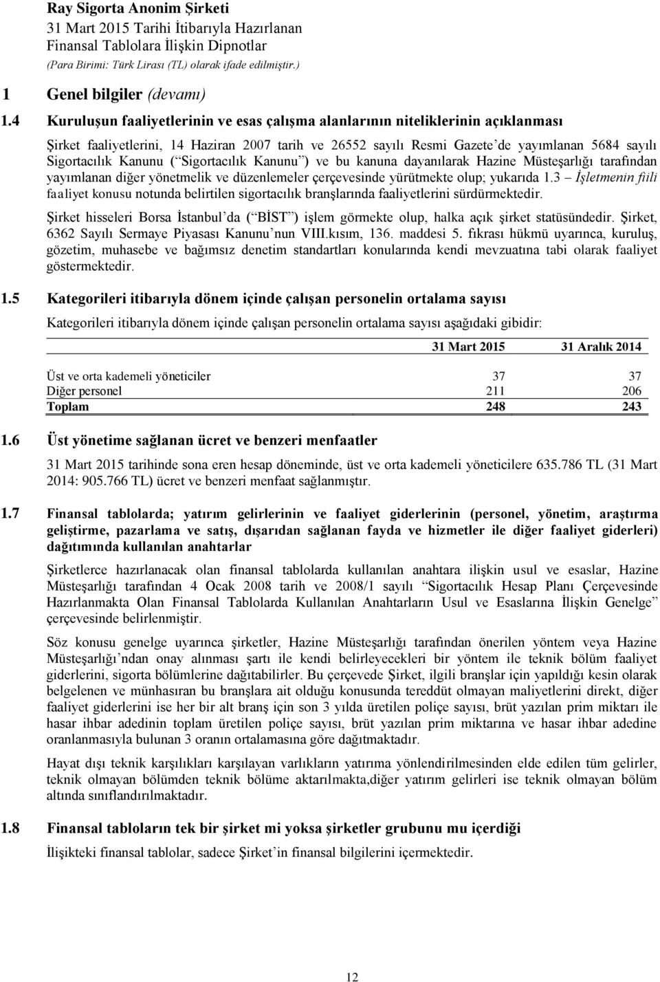 Kanunu ( Sigortacılık Kanunu ) ve bu kanuna dayanılarak Hazine Müsteşarlığı tarafından yayımlanan diğer yönetmelik ve düzenlemeler çerçevesinde yürütmekte olup; yukarıda 1.