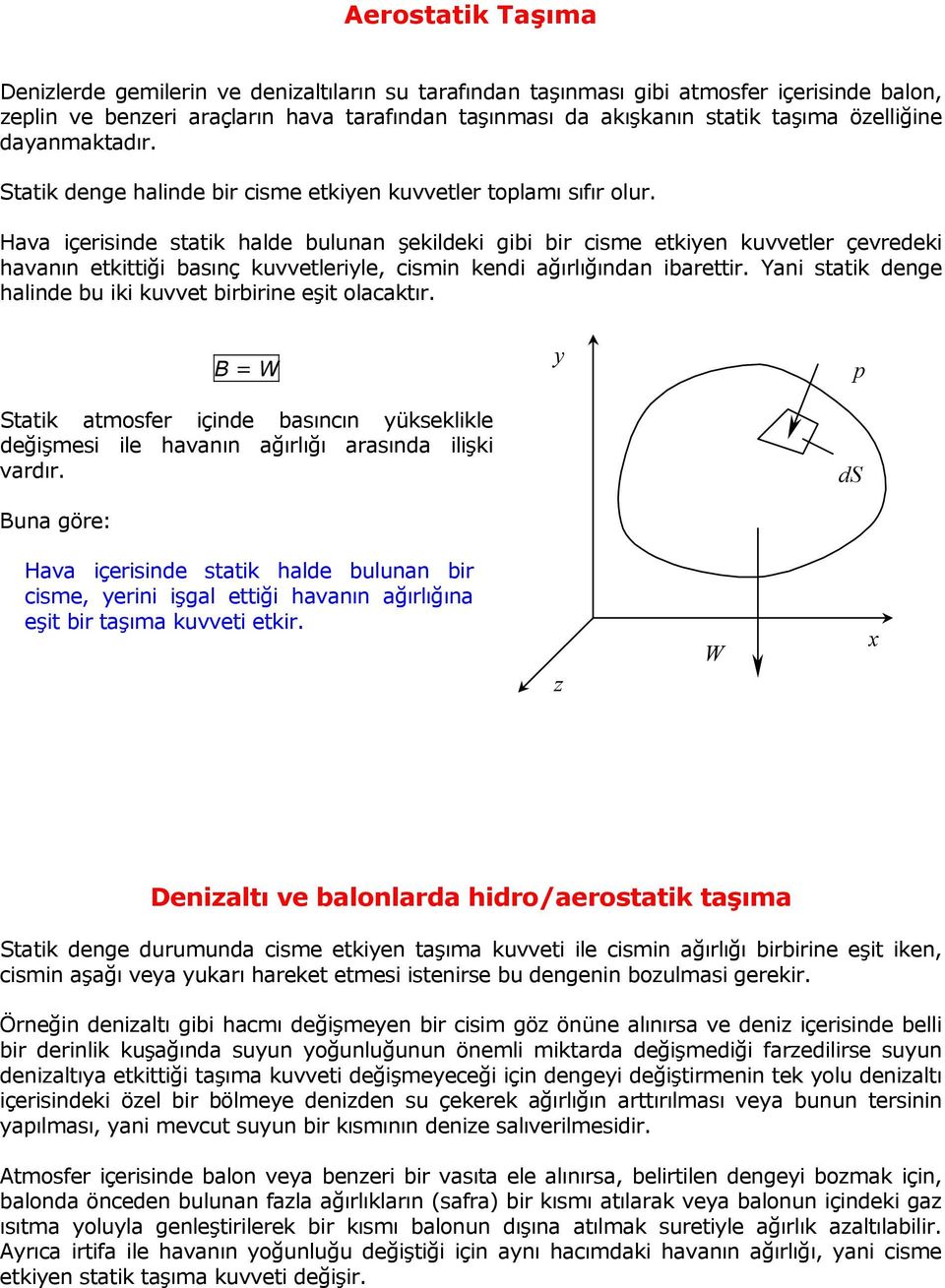 Hava içerisinde statik halde bulunan şekildeki gibi bir cisme etkiyen kuvvetler çevredeki havanın etkittiği basınç kuvvetleriyle, cismin kendi ağırlığından ibarettir.