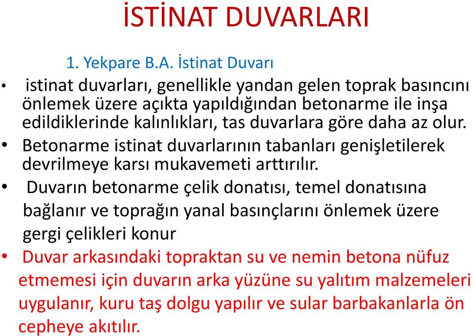 kalınlıkları, tas duvarlara göre daha az olur. Betonarme istinat duvarlarının tabanları genişletilerek devrilmeye karsı mukavemeti arttırılır.