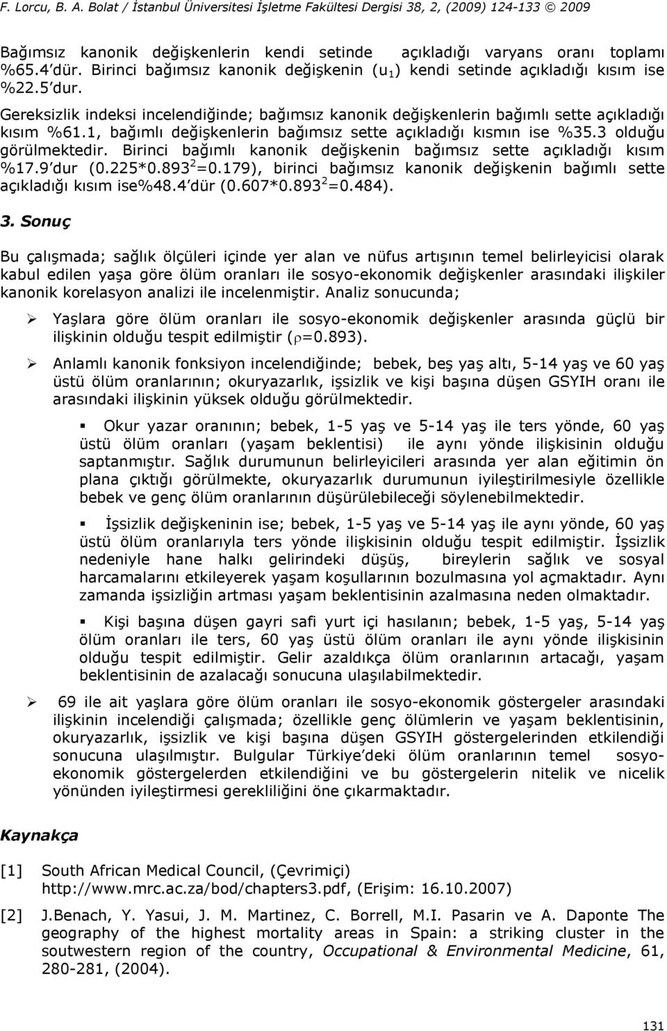 Birinci bağımlı kanonik değişkenin bağımsız sette açıkladığı kısım %17.9 dur (0.225*0.893 2 =0.179), birinci bağımsız kanonik değişkenin bağımlı sette açıkladığı kısım ise%48.4 dür (0.607*0.893 2 =0.484).