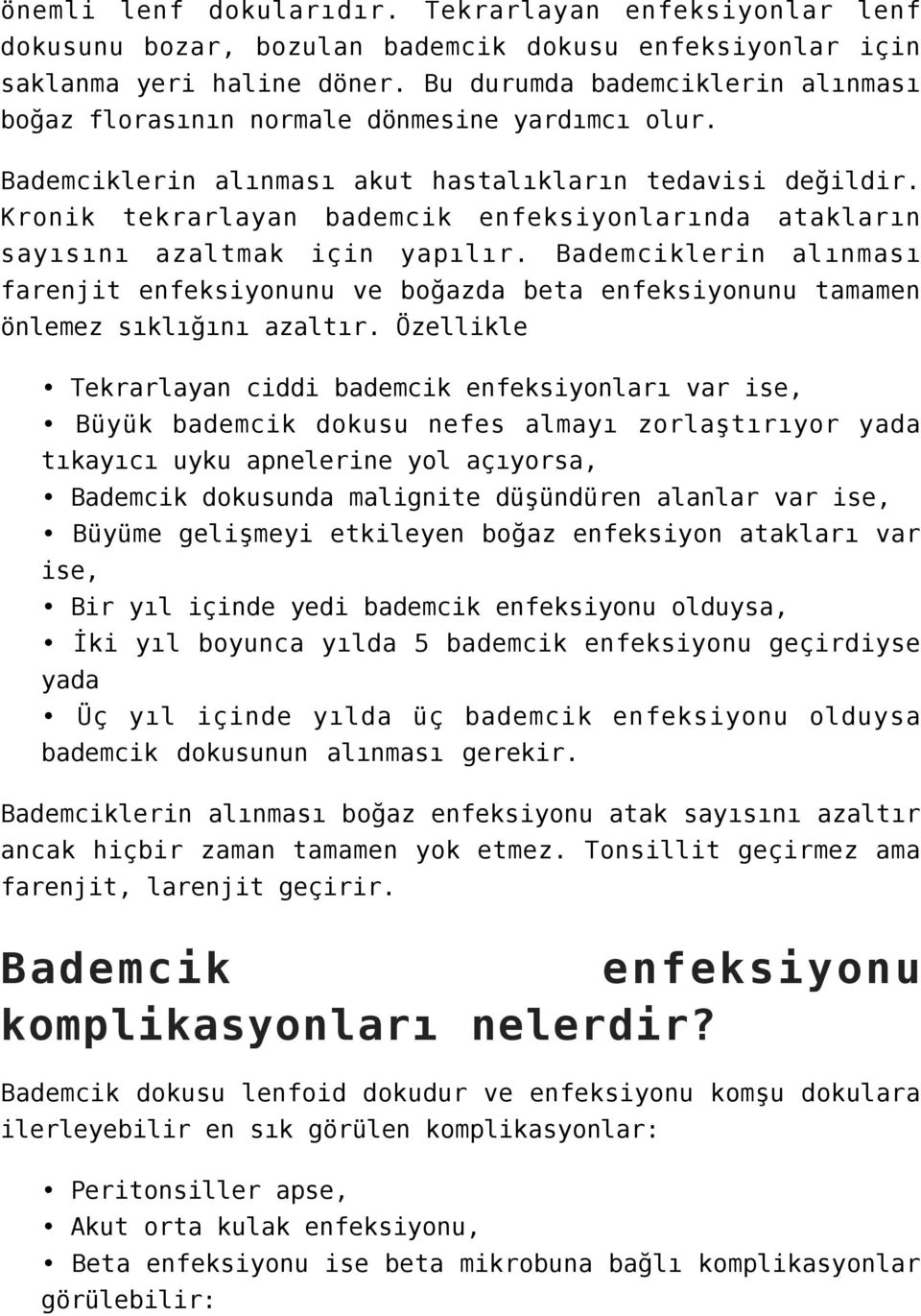 Kronik tekrarlayan bademcik enfeksiyonlarında atakların sayısını azaltmak için yapılır. Bademciklerin alınması farenjit enfeksiyonunu ve boğazda beta enfeksiyonunu tamamen önlemez sıklığını azaltır.