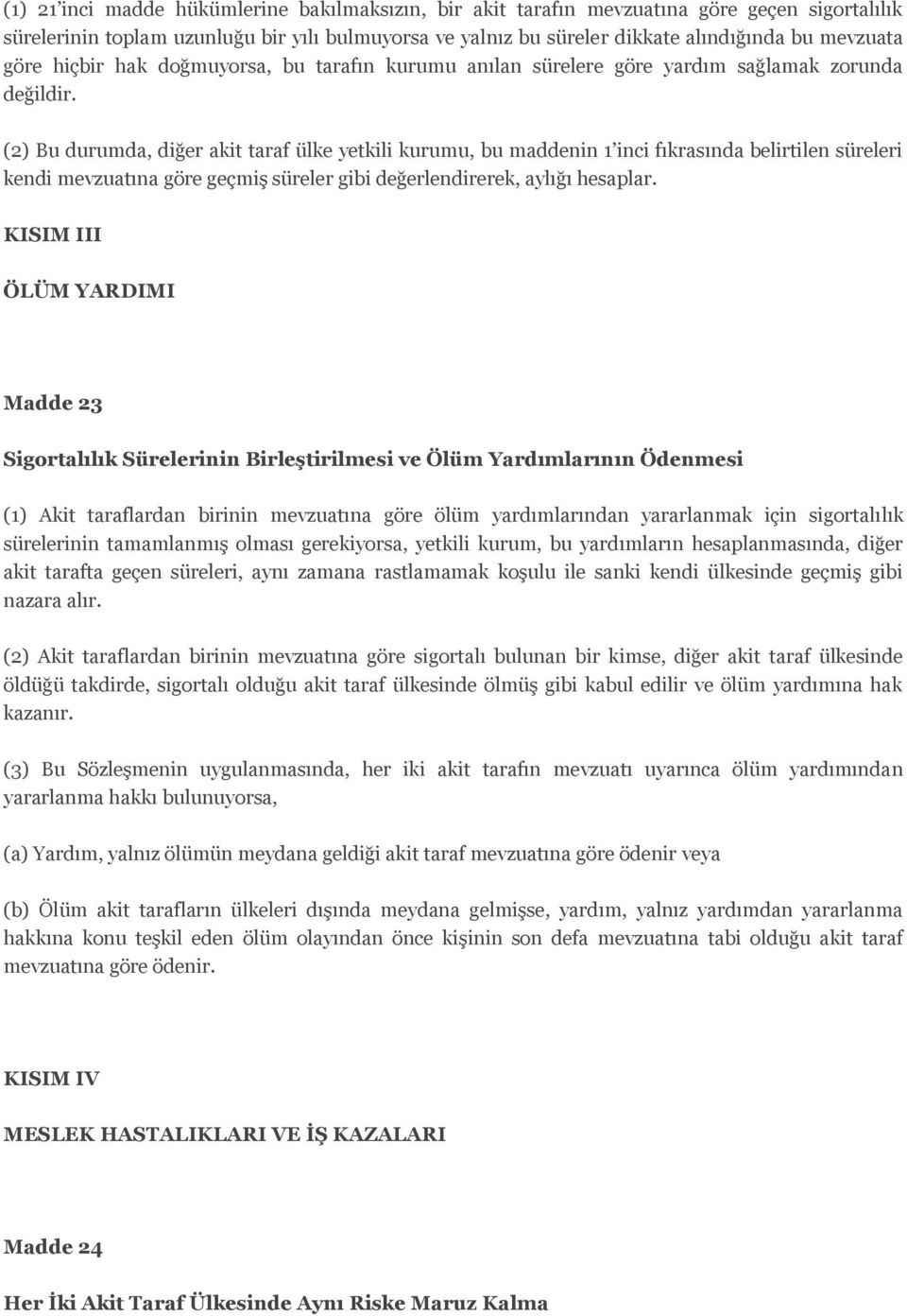 (2) Bu durumda, diğer akit taraf ülke yetkili kurumu, bu maddenin 1 inci fıkrasında belirtilen süreleri kendi mevzuatına göre geçmiş süreler gibi değerlendirerek, aylığı hesaplar.