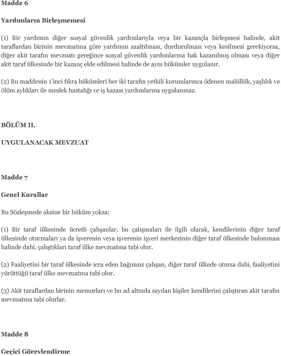 uygulanır. (2) Bu maddenin 1 inci fıkra hükümleri her iki tarafın yetkili kurumlarınca ödenen malüllük, yaşlılık ve ölüm aylıkları ile meslek hastalığı ve iş kazası yardımlarına uygulanmaz. BÖLÜM II.