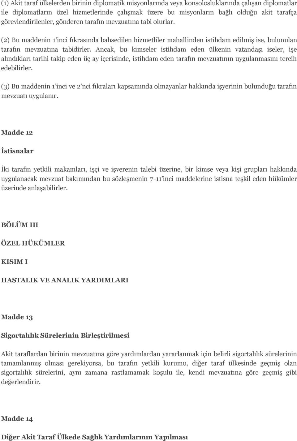 Ancak, bu kimseler istihdam eden ülkenin vatandaşı iseler, işe alındıkları tarihi takip eden üç ay içerisinde, istihdam eden tarafın mevzuatının uygulanmasını tercih edebilirler.