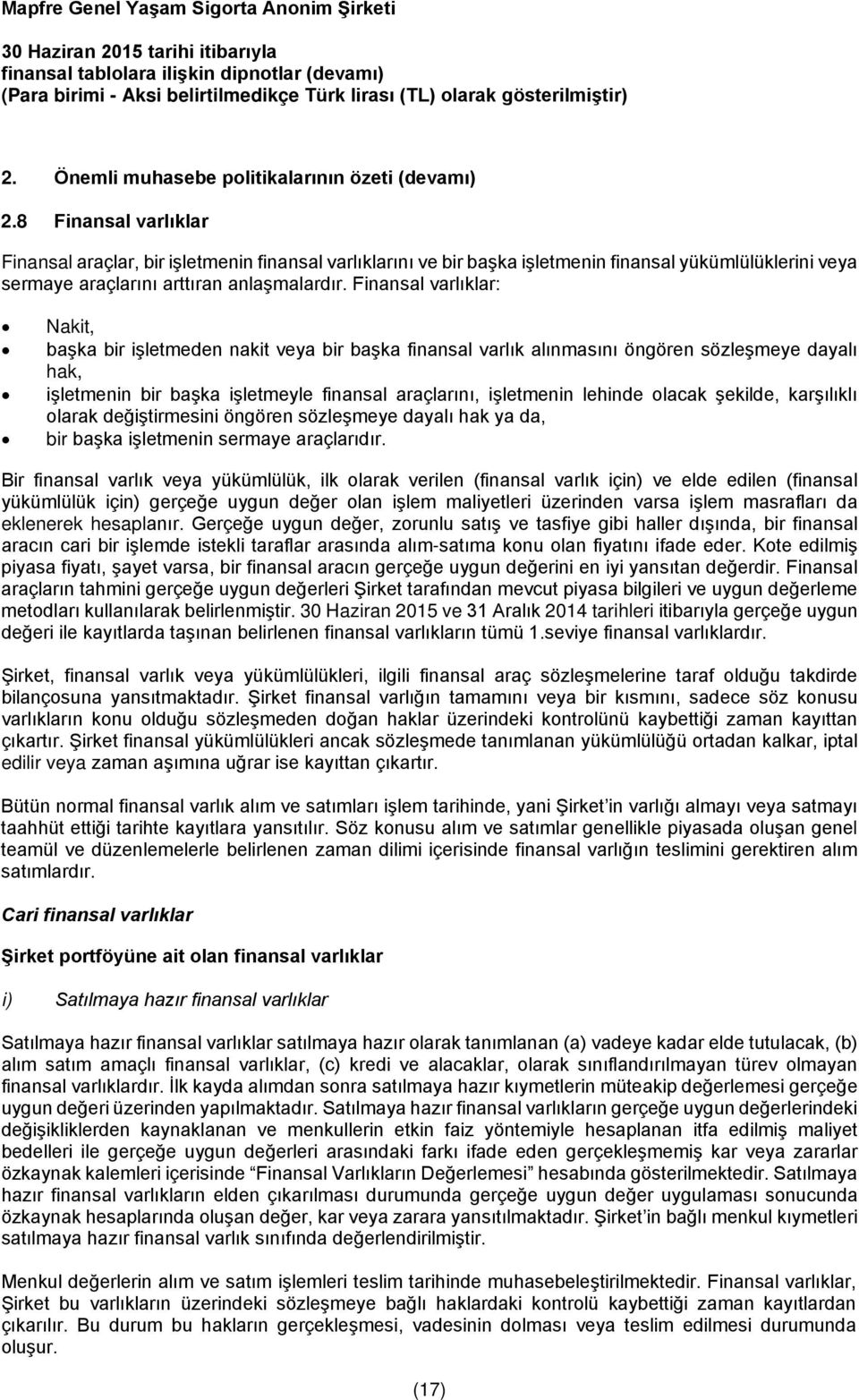 Finansal varlıklar: Nakit, başka bir işletmeden nakit veya bir başka finansal varlık alınmasını öngören sözleşmeye dayalı hak, işletmenin bir başka işletmeyle finansal araçlarını, işletmenin lehinde