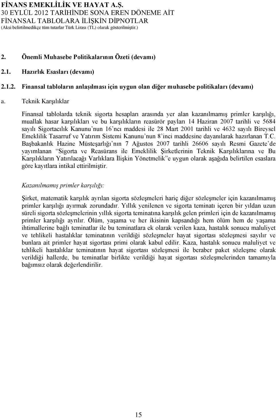 tarihli ve 5684 sayılı Sigortacılık Kanunu nun 16 ncı maddesi ile 28 Mart 2001 tarihli ve 4632 sayılı Bireysel Emeklilik Tasarruf ve Yatırım Sistemi Kanunu nun 8 inci maddesine dayanılarak hazırlanan