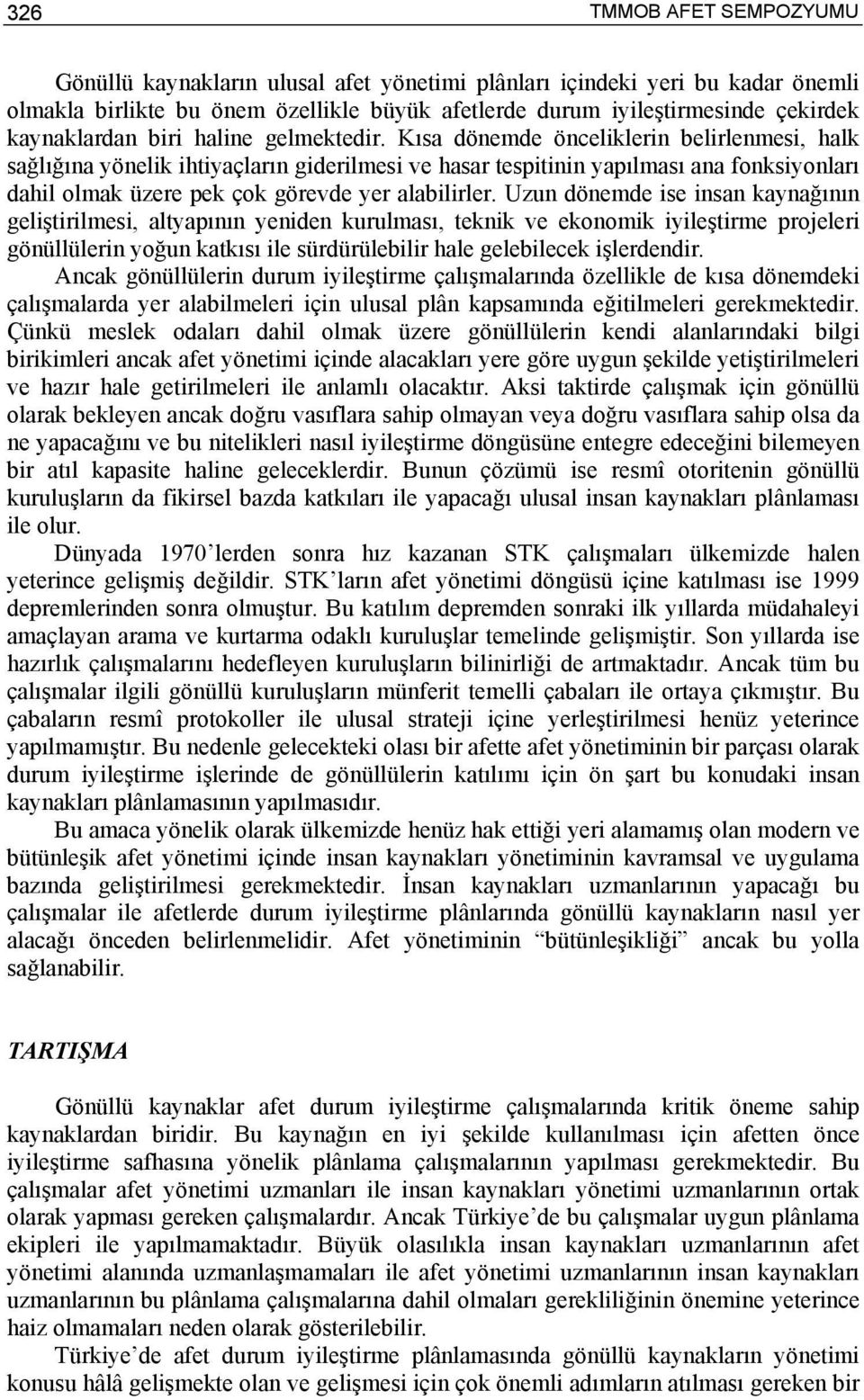 Kısa dönemde önceliklerin belirlenmesi, halk sağlığına yönelik ihtiyaçların giderilmesi ve hasar tespitinin yapılması ana fonksiyonları dahil olmak üzere pek çok görevde yer alabilirler.