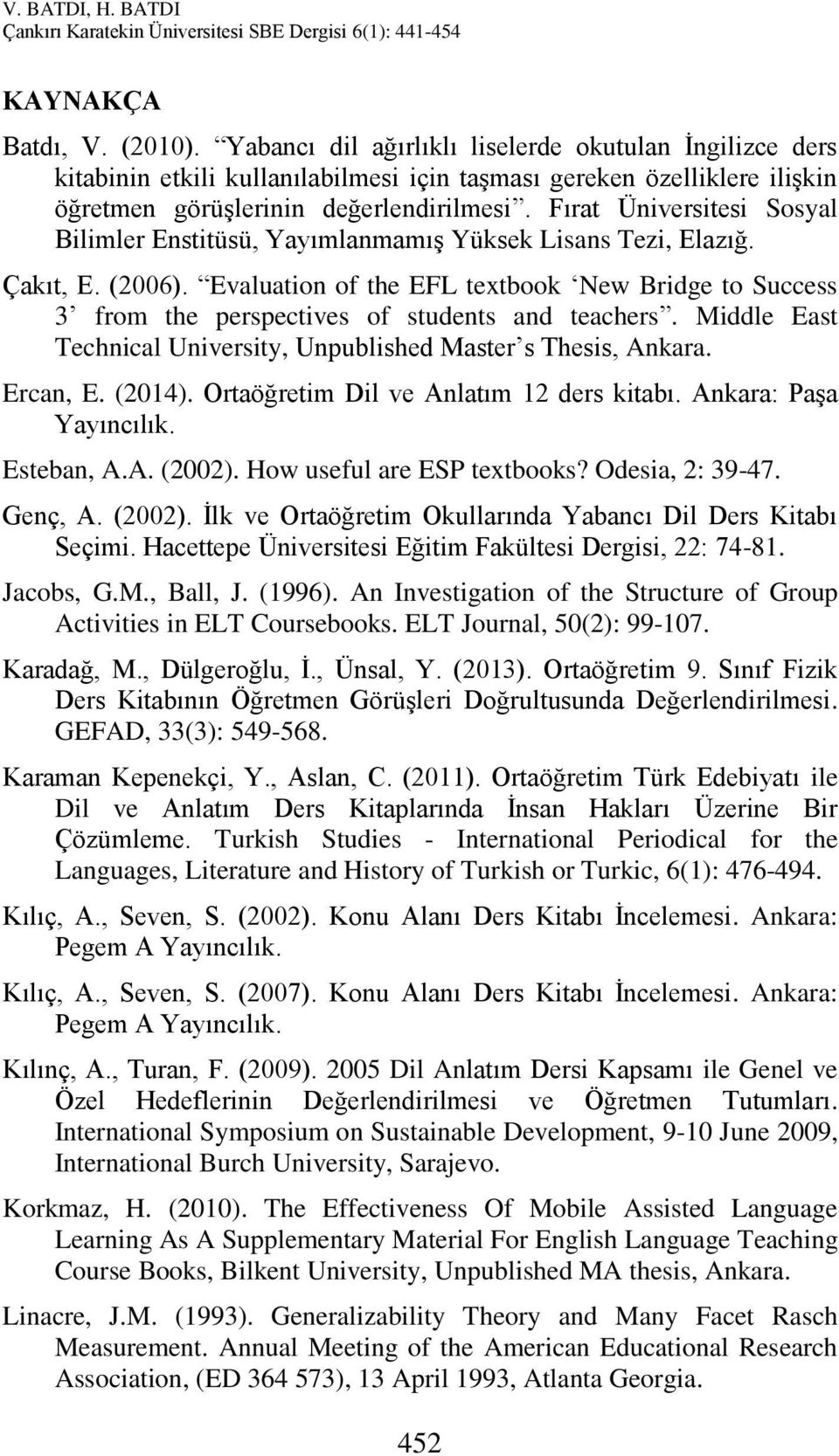 Evaluation of the EFL textbook New Bridge to Success 3 from the perspectives of students and teachers. Middle East Technical University, Unpublished Master s Thesis, Ankara. Ercan, E. (2014).