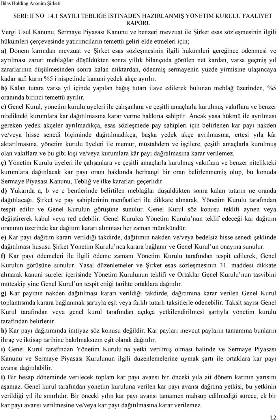 kalan miktardan, ödenmiş sermayenin yüzde yirmisine ulaşıncaya kadar safi karın %5 i nispetinde kanuni yedek akçe ayrılır.