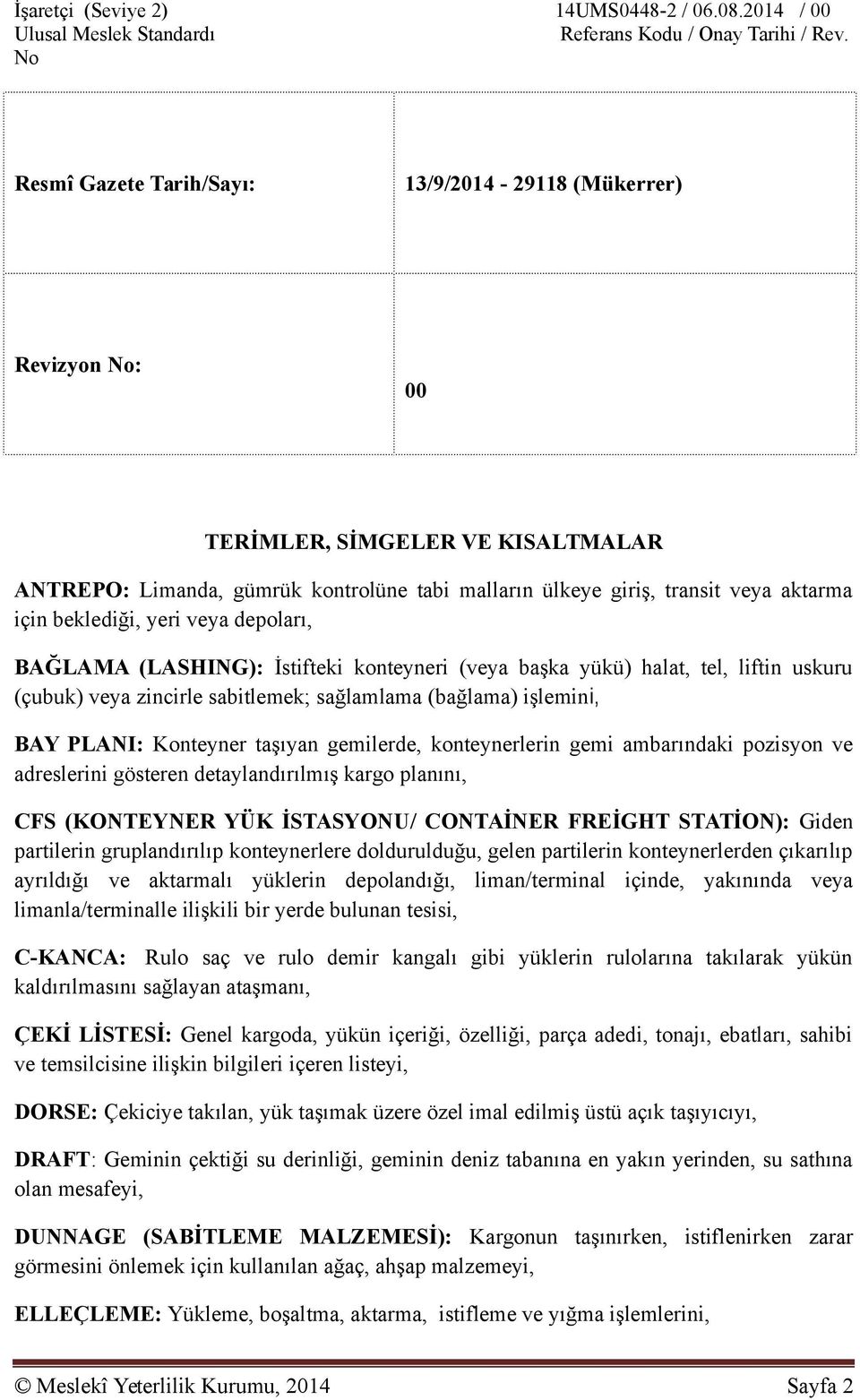 veya aktarma için beklediği, yeri veya depoları, BAĞLAMA (LASHING): İstifteki konteyneri (veya başka yükü) halat, tel, liftin uskuru (çubuk) veya zincirle sabitlemek; sağlamlama (bağlama) işlemini,