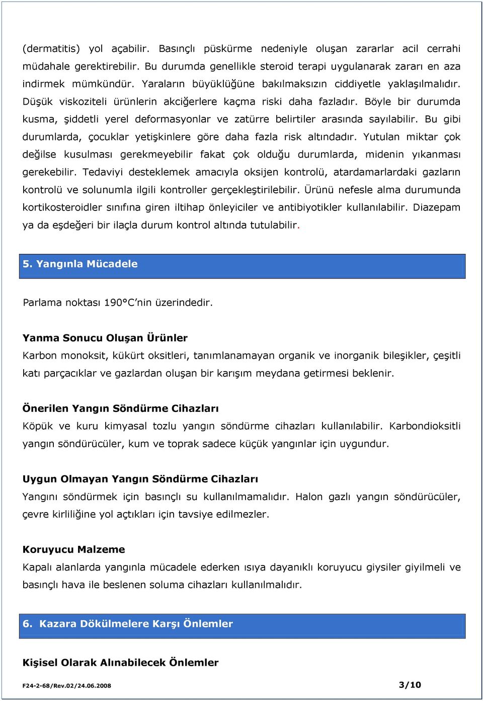 Böyle bir durumda kusma, şiddetli yerel deformasyonlar ve zatürre belirtiler arasında sayılabilir. Bu gibi durumlarda, çocuklar yetişkinlere göre daha fazla risk altındadır.