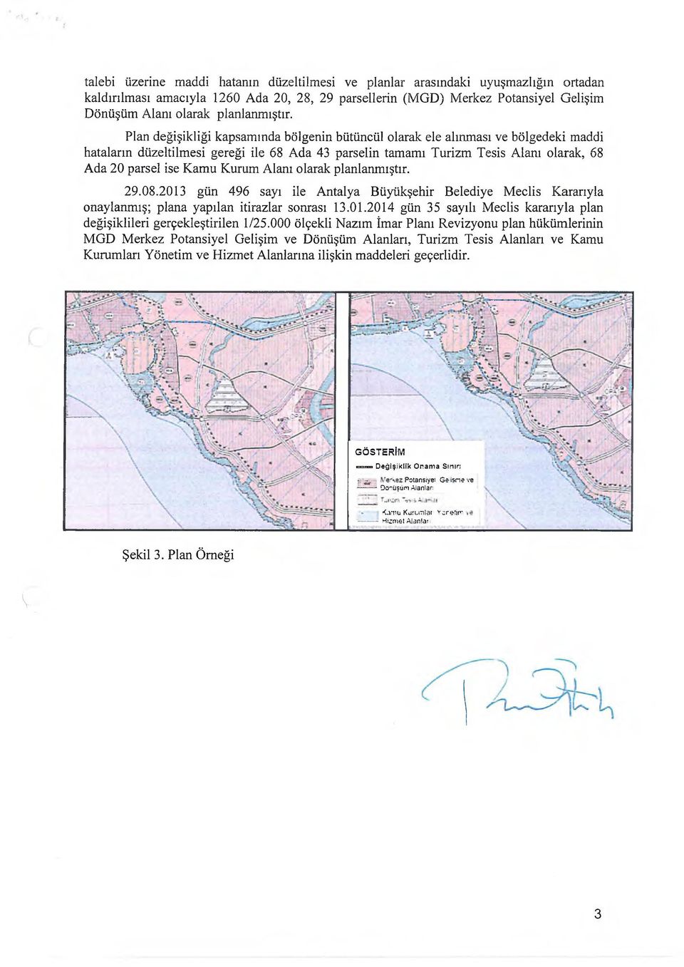 Plan değişikliği kapsamında bölgenin bütüncül olarak ele alınması ve bölgedeki maddi hataların düzeltilmesi gereği ile 68 Ada 43 parselin tamamı Turizm Tesis Alanı olarak, 68 Ada 20 parsel ise Kamu