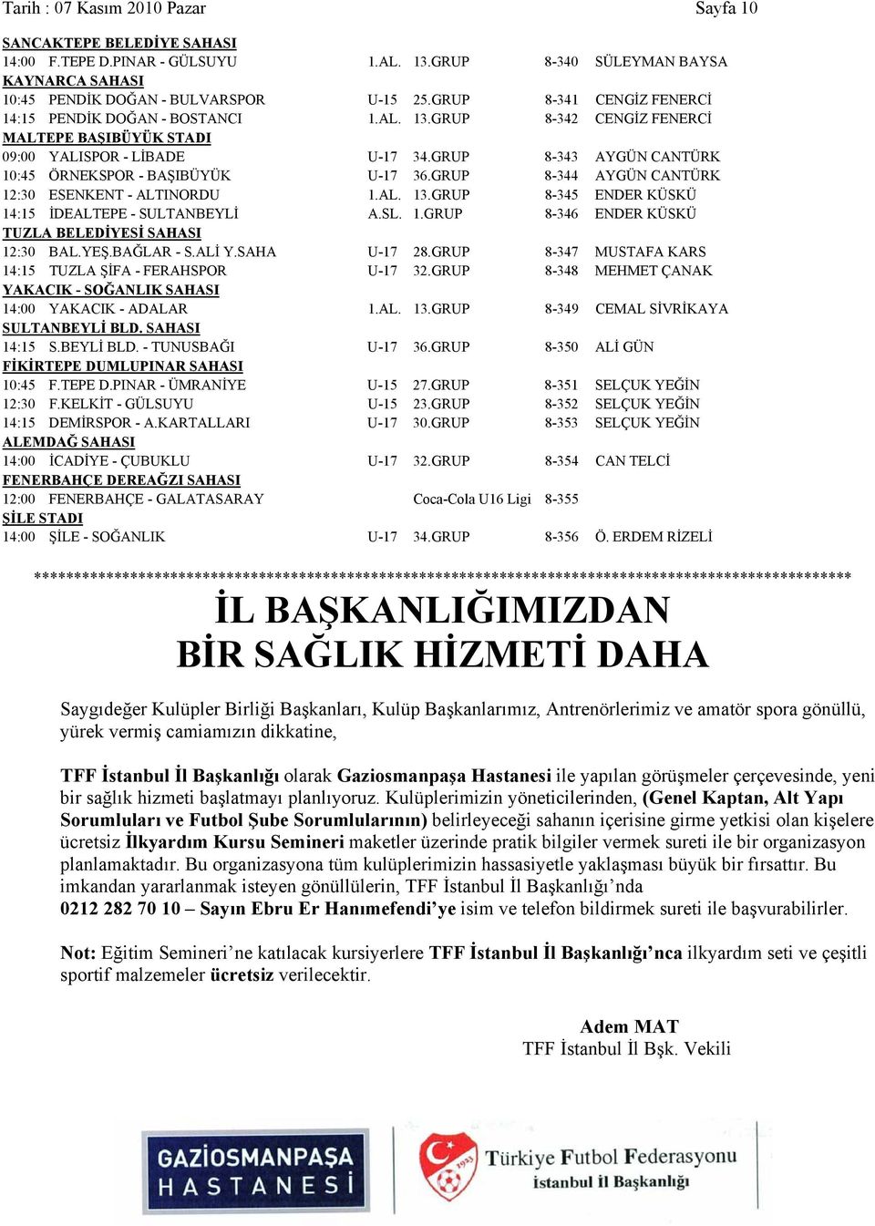 GRUP 8-343 AYGÜN CANTÜRK 10:45 ÖRNEKSPOR - BAŞIBÜYÜK U-17 36.GRUP 8-344 AYGÜN CANTÜRK 12:30 ESENKENT - ALTINORDU 1.AL. 13.GRUP 8-345 ENDER KÜSKÜ 14:15 İDEALTEPE - SULTANBEYLİ A.SL. 1.GRUP 8-346 ENDER KÜSKÜ TUZLA BELEDİYESİ SAHASI 12:30 BAL.