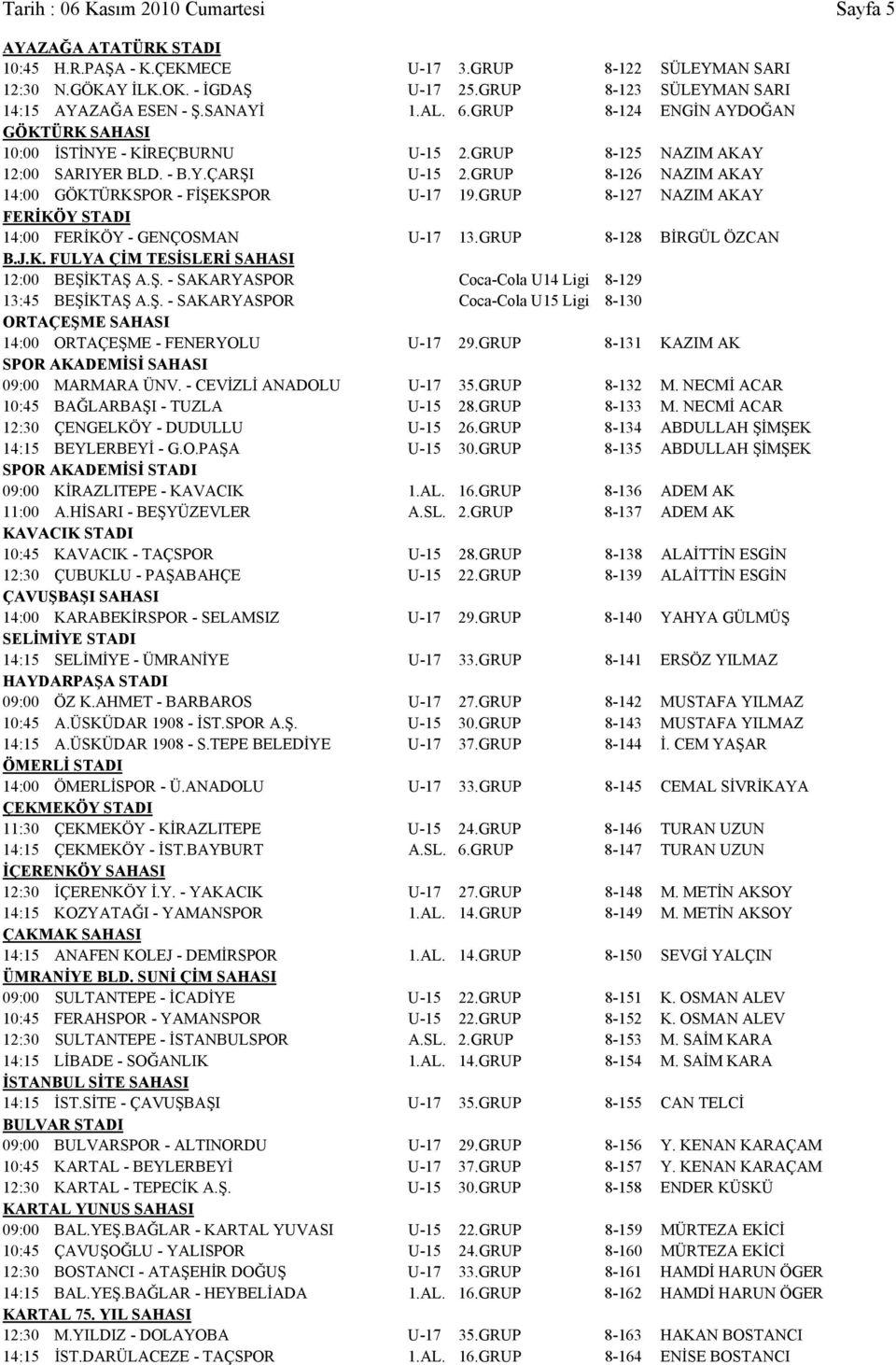 GRUP 8-126 NAZIM AKAY 14:00 GÖKTÜRKSPOR - FİŞEKSPOR U-17 19.GRUP 8-127 NAZIM AKAY FERİKÖY STADI 14:00 FERİKÖY - GENÇOSMAN U-17 13.GRUP 8-128 BİRGÜL ÖZCAN B.J.K. FULYA ÇİM TESİSLERİ SAHASI 12:00 BEŞİKTAŞ A.