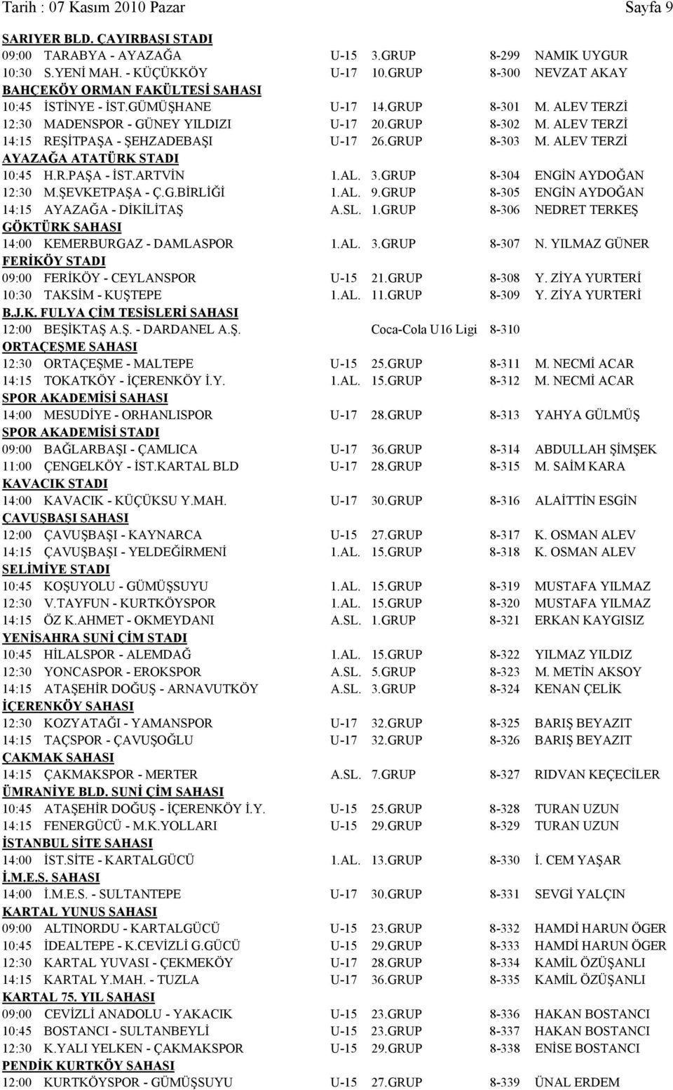ALEV TERZİ 14:15 REŞİTPAŞA - ŞEHZADEBAŞI U-17 26.GRUP 8-303 M. ALEV TERZİ AYAZAĞA ATATÜRK STADI 10:45 H.R.PAŞA - İST.ARTVİN 1.AL. 3.GRUP 8-304 ENGİN AYDOĞAN 12:30 M.ŞEVKETPAŞA - Ç.G.BİRLİĞİ 1.AL. 9.