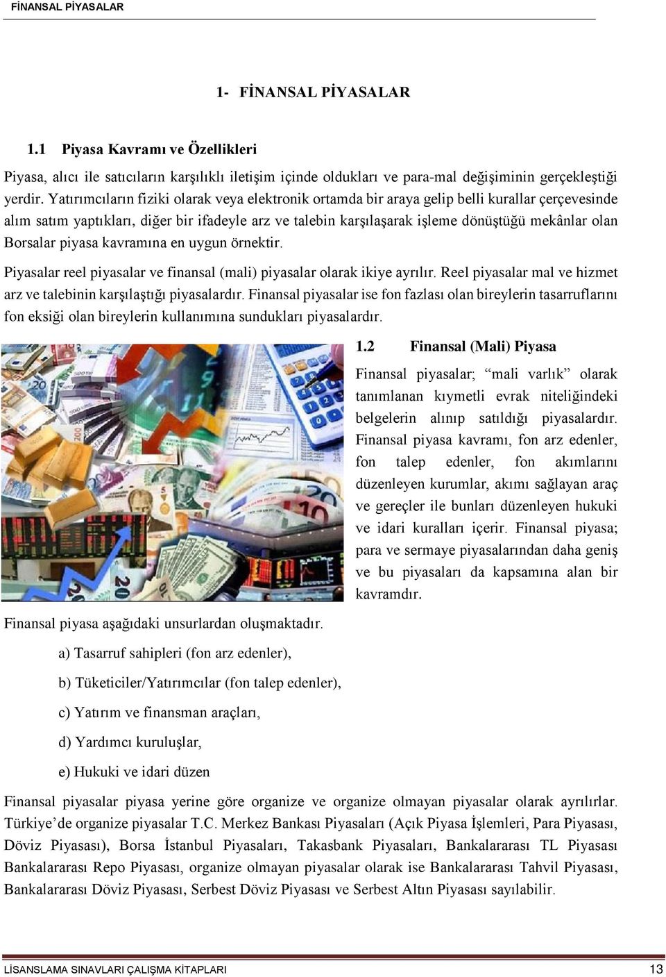 Borsalar piyasa kavramına en uygun örnektir. Piyasalar reel piyasalar ve finansal (mali) piyasalar olarak ikiye ayrılır. Reel piyasalar mal ve hizmet arz ve talebinin karşılaştığı piyasalardır.