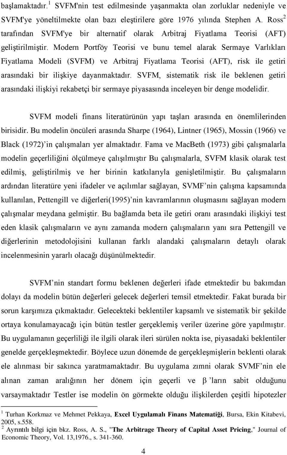 Modern Portföy Teorisi ve bunu temel alarak Sermaye Varlıkları Fiyatlama Modeli (SVFM) ve Arbitraj Fiyatlama Teorisi (AFT), risk ile getiri arasındaki bir ilişkiye dayanmaktadır.