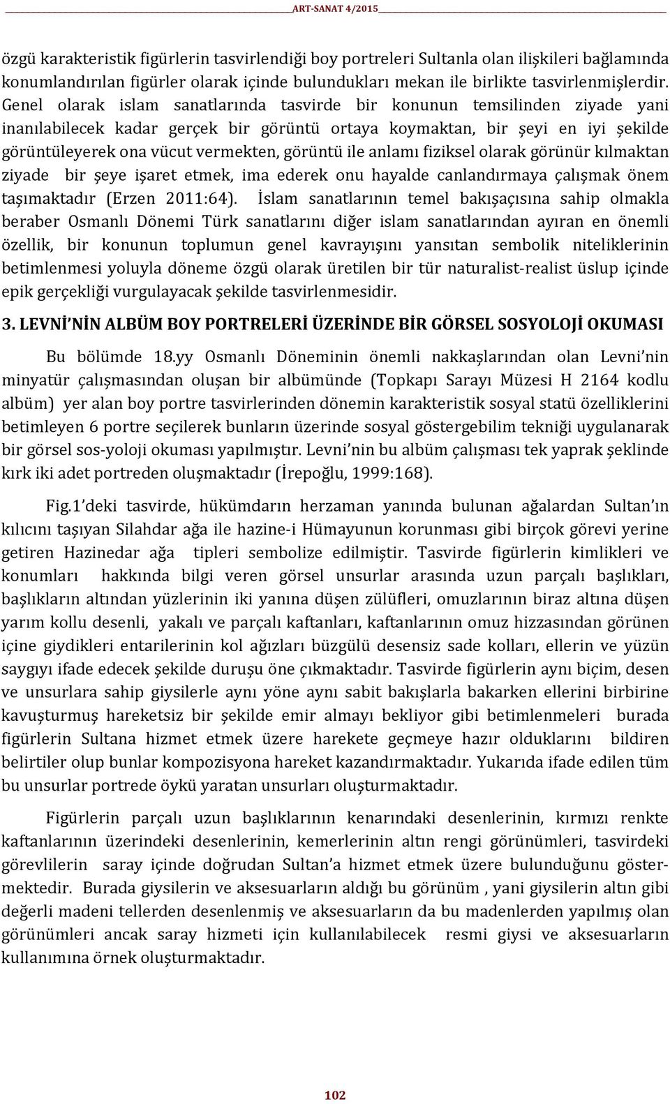 görüntü ile anlamı fiziksel olarak görünür kılmaktan ziyade bir şeye işaret etmek, ima ederek onu hayalde canlandırmaya çalışmak önem taşımaktadır (Erzen 2011:64).