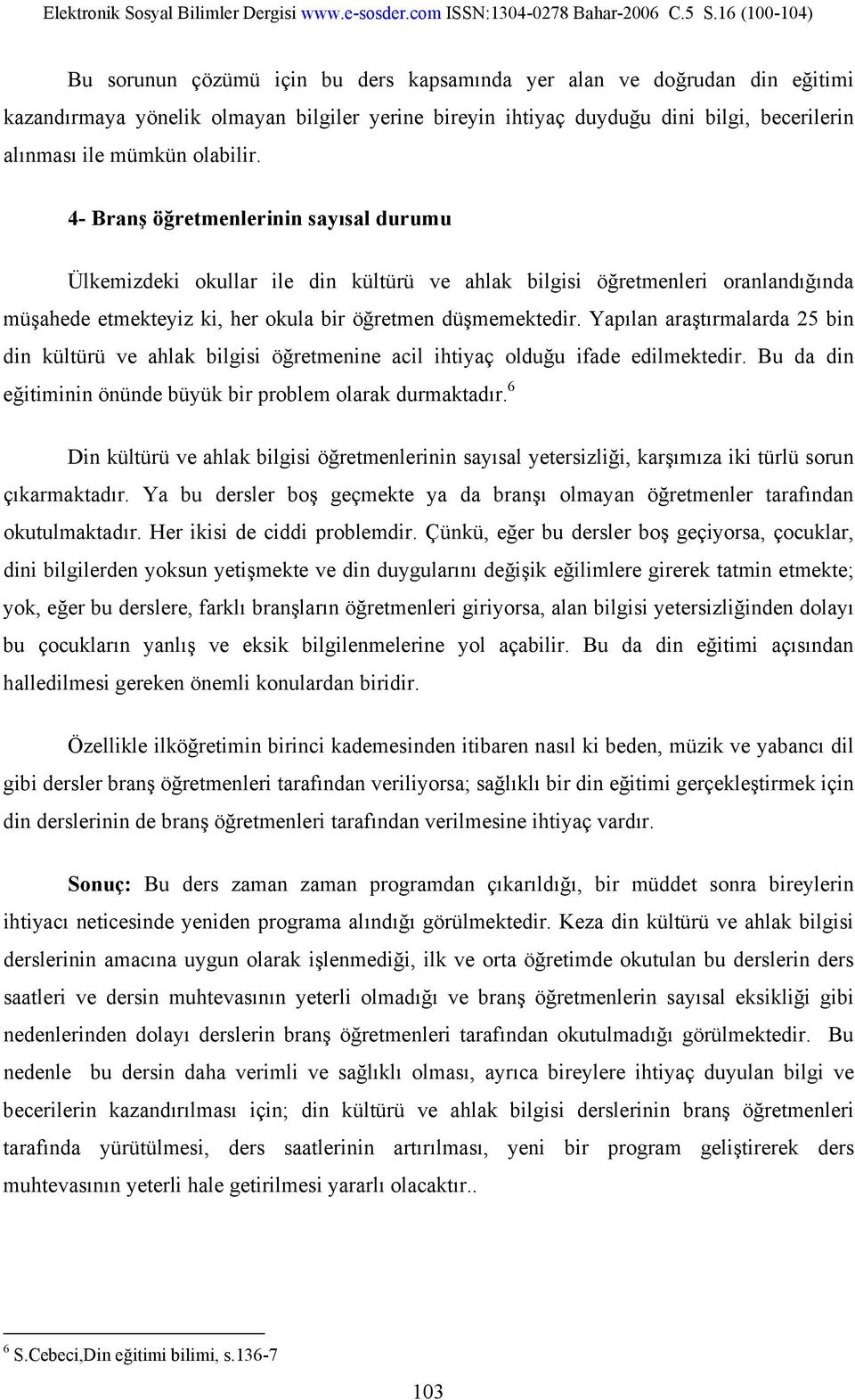 Yapılan araştırmalarda 25 bin din kültürü ve ahlak bilgisi öğretmenine acil ihtiyaç olduğu ifade edilmektedir. Bu da din eğitiminin önünde büyük bir problem olarak durmaktadır.