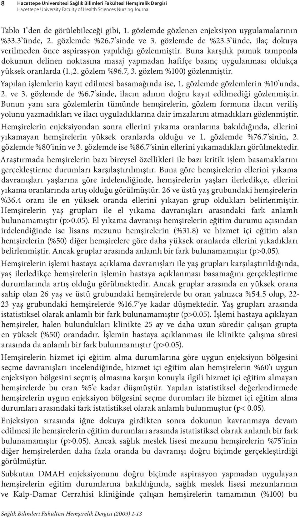 Buna karşılık pamuk tamponla dokunun delinen noktasına masaj yapmadan hafifçe basınç uygulanması oldukça yüksek oranlarda (1.,2. gözlem %96.7, 3. gözlem %100) gözlenmiştir.