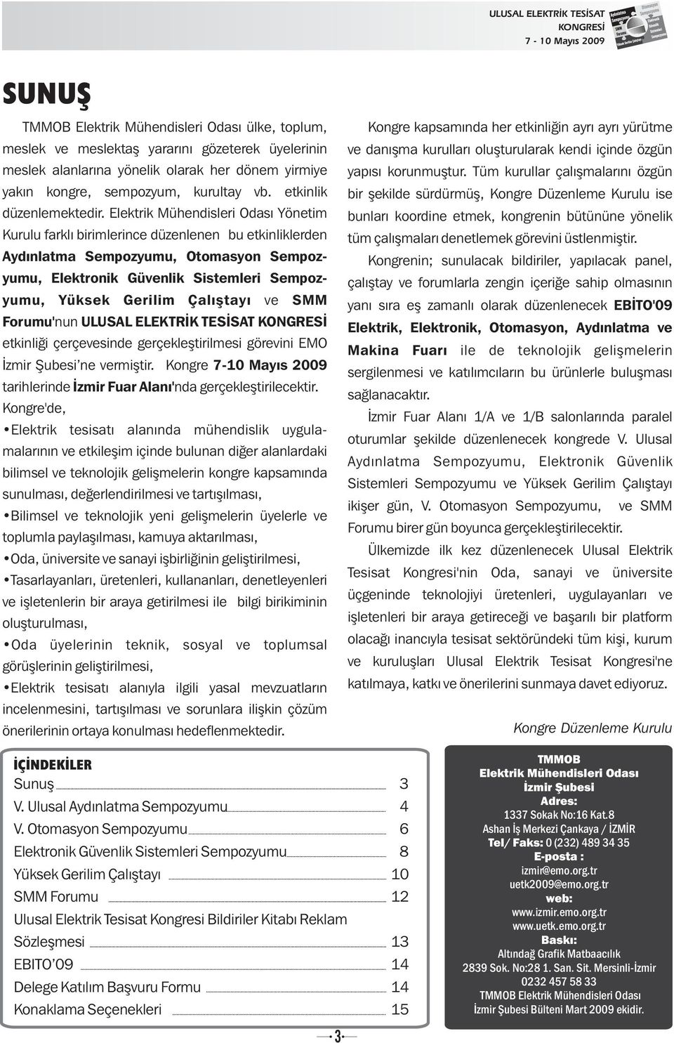 Elektrik Mühendisleri Odasý Yönetim Kurulu farklý birimlerince düzenlenen bu etkinliklerden Aydýnlatma Sempozyumu, Otomasyon Sempozyumu, Elektronik Güvenlik Sistemleri Sempozyumu, Yüksek Gerilim