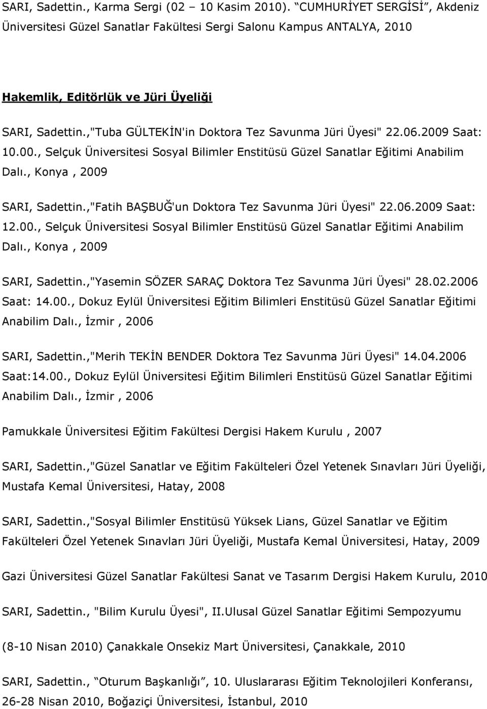 ,"Fatih BAġBUĞ'un Doktora Tez Savunma Jüri Üyesi" 22.06.2009 Saat: 12.00., Selçuk Üniversitesi Sosyal Bilimler Enstitüsü Güzel Sanatlar Eğitimi Anabilim Dalı., Konya, 2009 SARI, Sadettin.