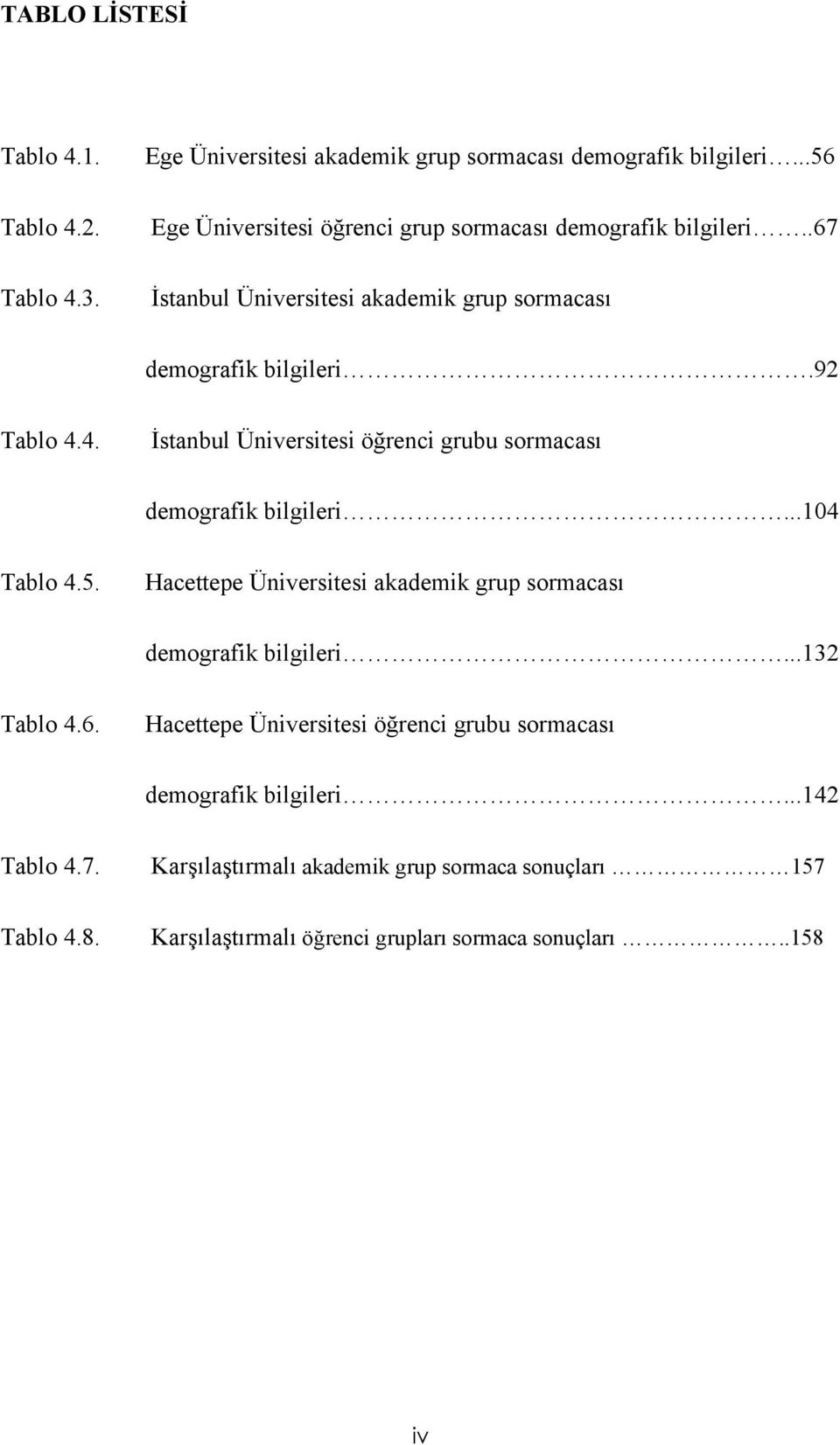4. İstanbul Üniversitesi öğrenci grubu sormacası demografik bilgileri...104 Tablo 4.5. Hacettepe Üniversitesi akademik grup sormacası demografik bilgileri.