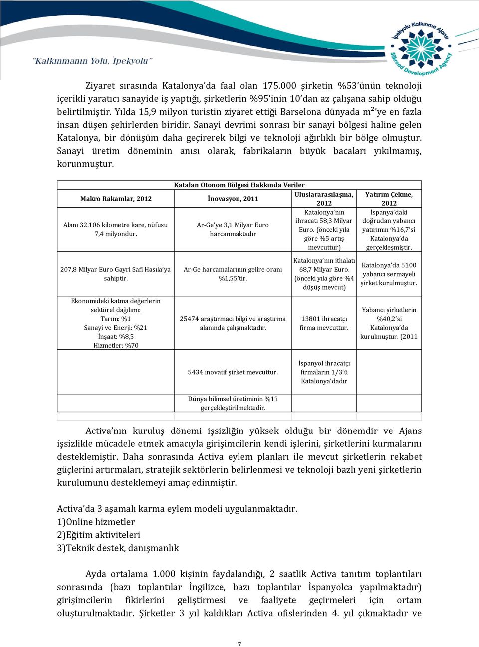 Sanayi devrimi sonrası bir sanayi bölgesi haline gelen Katalonya, bir dönüşüm daha geçirerek bilgi ve teknoloji ağırlıklı bir bölge olmuştur.