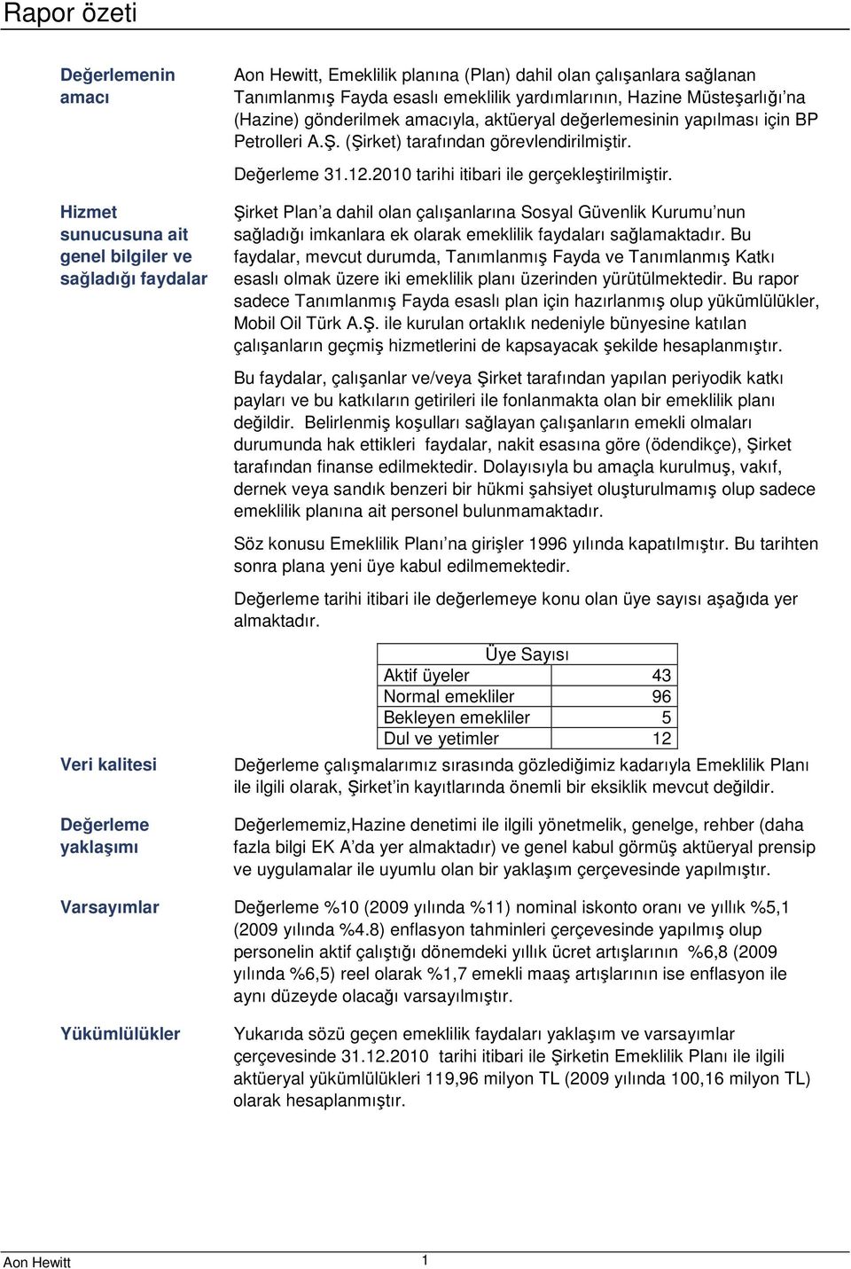 Hizmet sunucusuna ait genel bilgiler ve sağladığı faydalar Şirket Plan a dahil olan çalışanlarına Sosyal Güvenlik Kurumu nun sağladığı imkanlara ek olarak emeklilik faydaları sağlamaktadır.