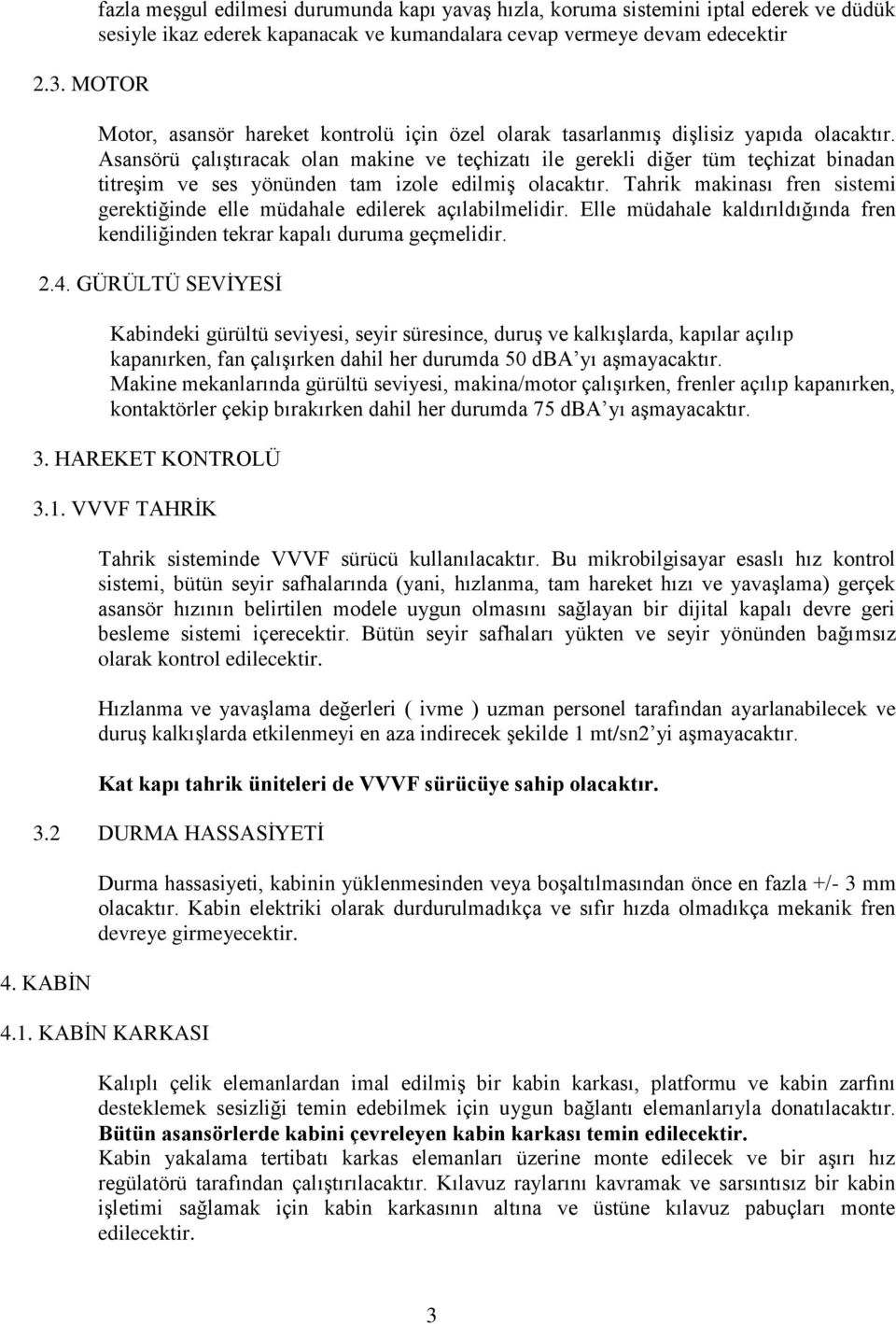 fren sistemi gerektiğinde elle müdahale edilerek açılabilmelidir. Elle müdahale kaldırıldığında fren kendiliğinden tekrar kapalı duruma geçmelidir. 2.4.