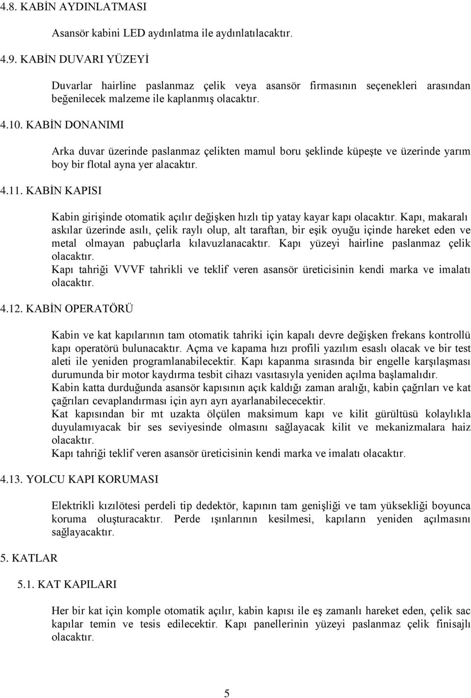 KABİN DONANIMI Arka duvar üzerinde paslanmaz çelikten mamul boru şeklinde küpeşte ve üzerinde yarım boy bir flotal ayna yer alacaktır. 4.11.