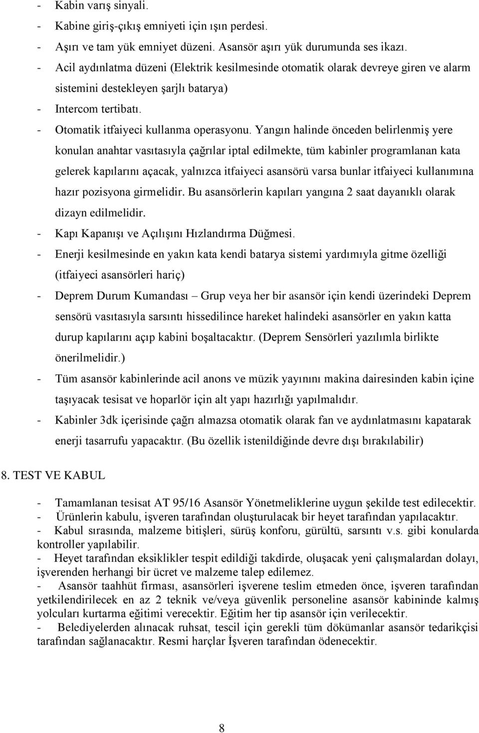 Yangın halinde önceden belirlenmiş yere konulan anahtar vasıtasıyla çağrılar iptal edilmekte, tüm kabinler programlanan kata gelerek kapılarını açacak, yalnızca itfaiyeci asansörü varsa bunlar