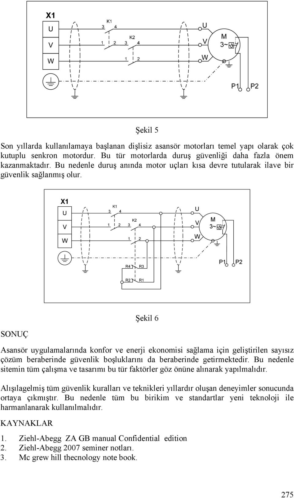 X1 U V K1 3 4 1 2 K2 3 4 U V M 3~ W 1 2 W R4 R3 P1 P2 R2 R1 Şekil 6 SONUÇ Asansör uygulamalarında konfor ve enerji ekonomisi sağlama için geliştirilen sayısız çözüm beraberinde güvenlik boşluklarını