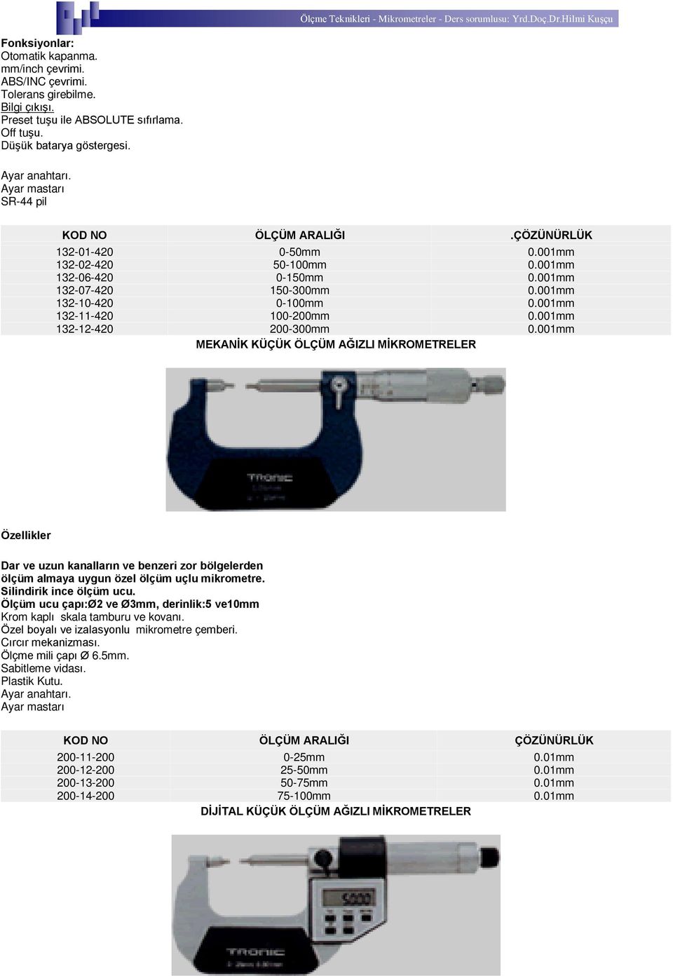 001mm MEKANÝK KÜÇÜK ÖLÇÜM AÐIZLI MÝKROMETRELER Özellikler Dar ve uzun kanallarýn ve benzeri zor bölgelerden ölçüm almaya uygun özel ölçüm uçlu