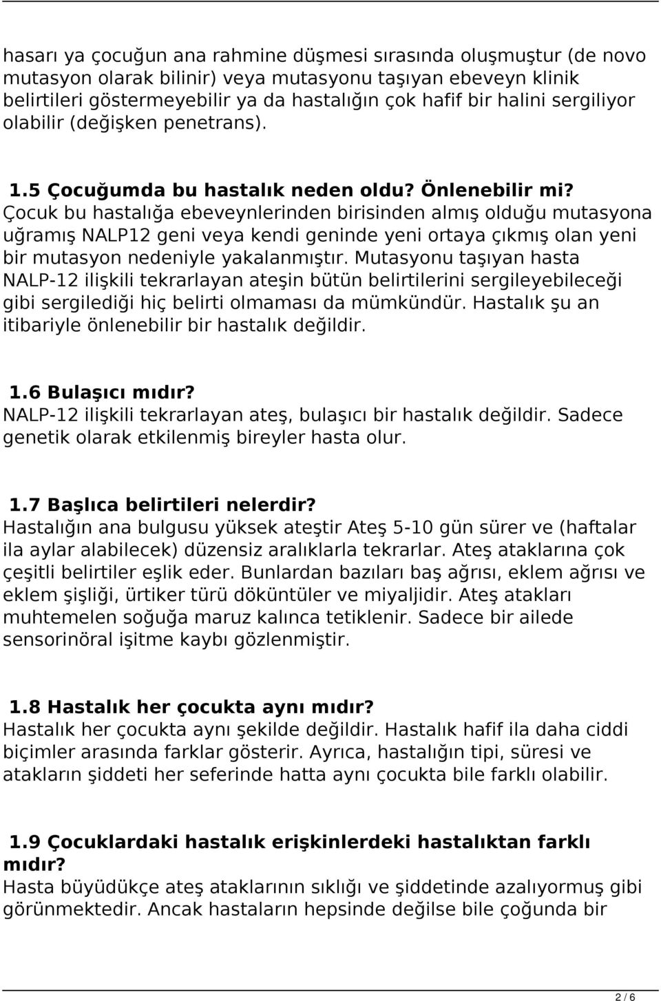 Çocuk bu hastalığa ebeveynlerinden birisinden almış olduğu mutasyona uğramış NALP12 geni veya kendi geninde yeni ortaya çıkmış olan yeni bir mutasyon nedeniyle yakalanmıştır.