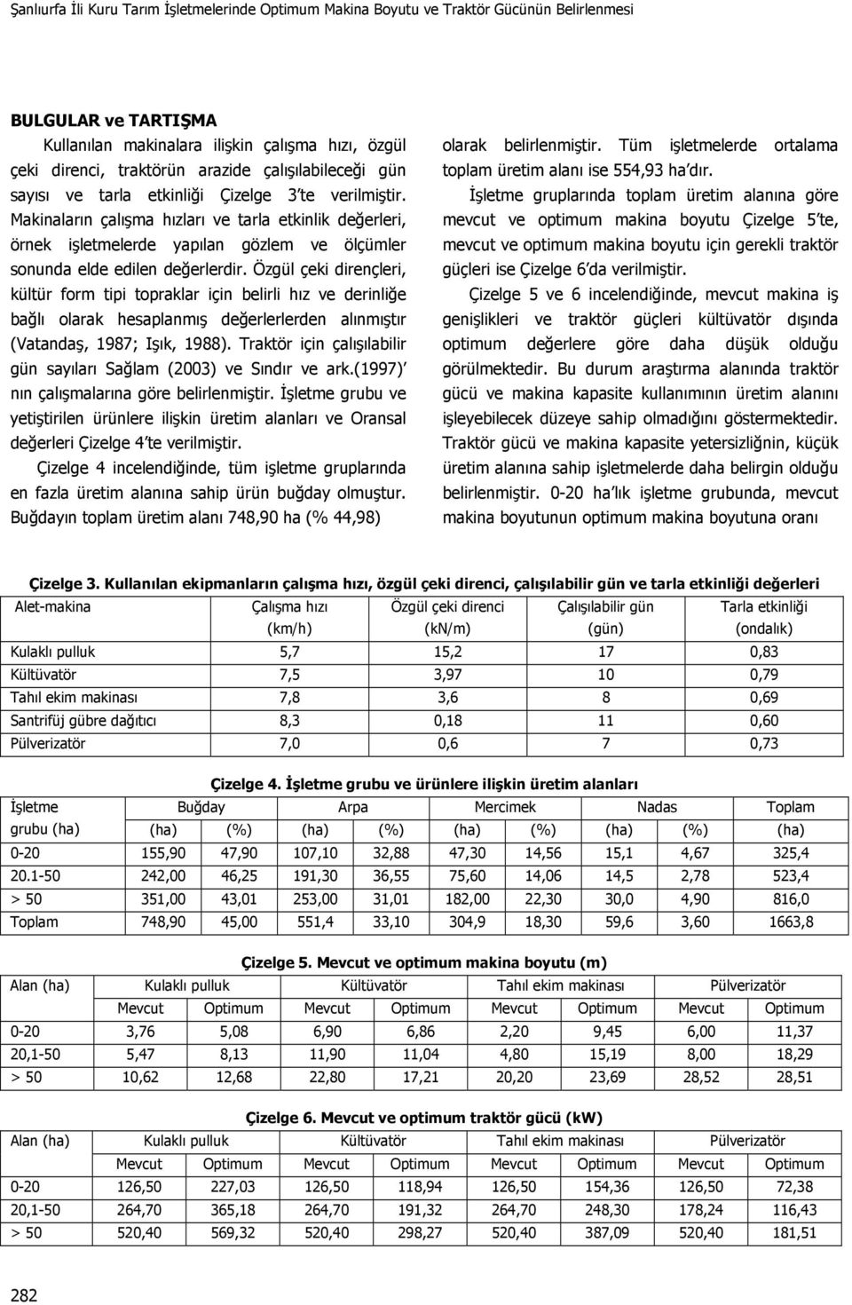 Makinaların çalışma hızları ve tarla etkinlik değerleri, örnek işletmelerde yapılan gözlem ve ölçümler sonunda elde edilen değerlerdir.