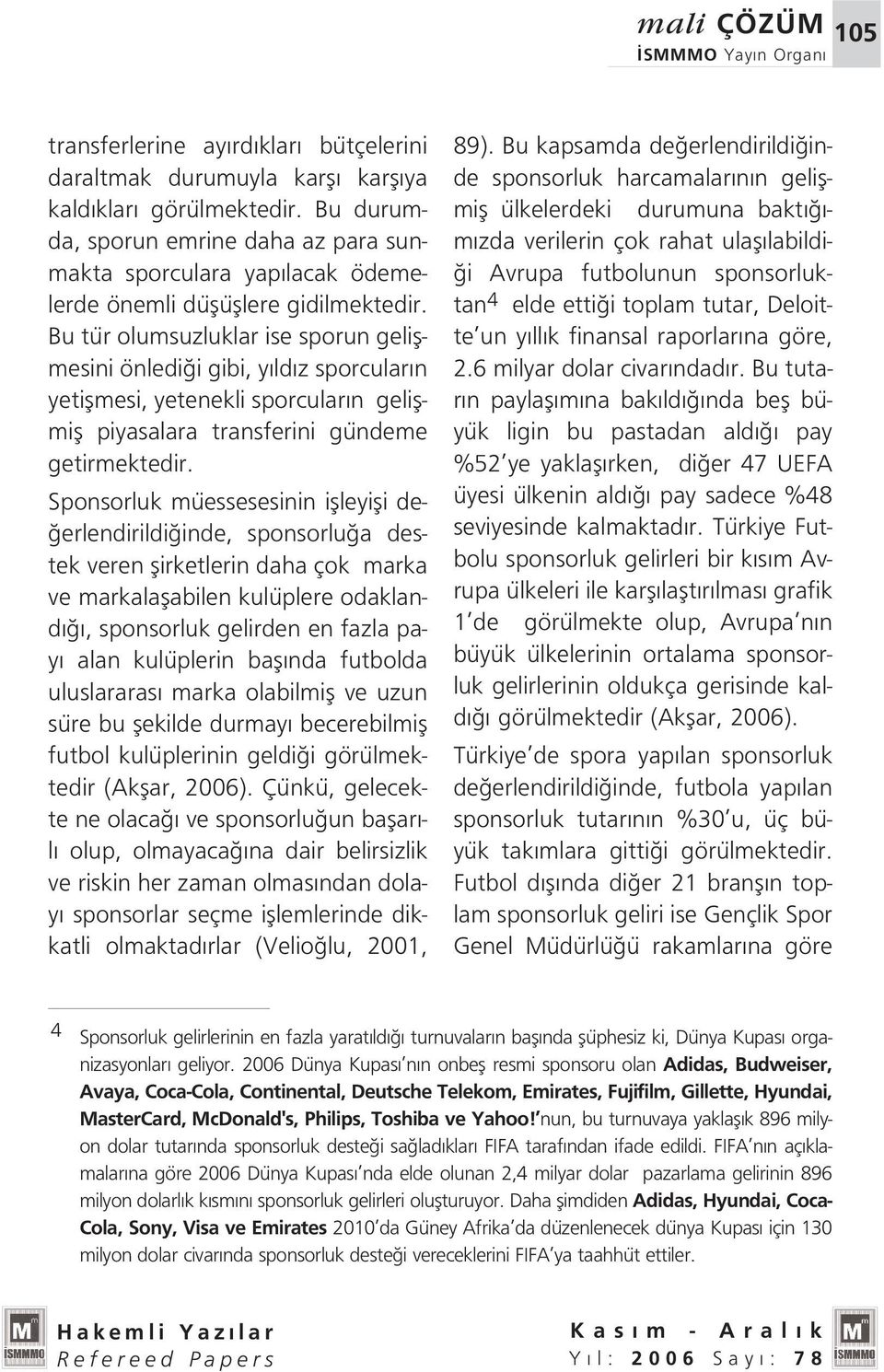 Bu tür olumsuzluklar ise sporun geliflmesini önledi i gibi, y ld z sporcular n yetiflmesi, yetenekli sporcular n geliflmifl piyasalara transferini gündeme getirmektedir.