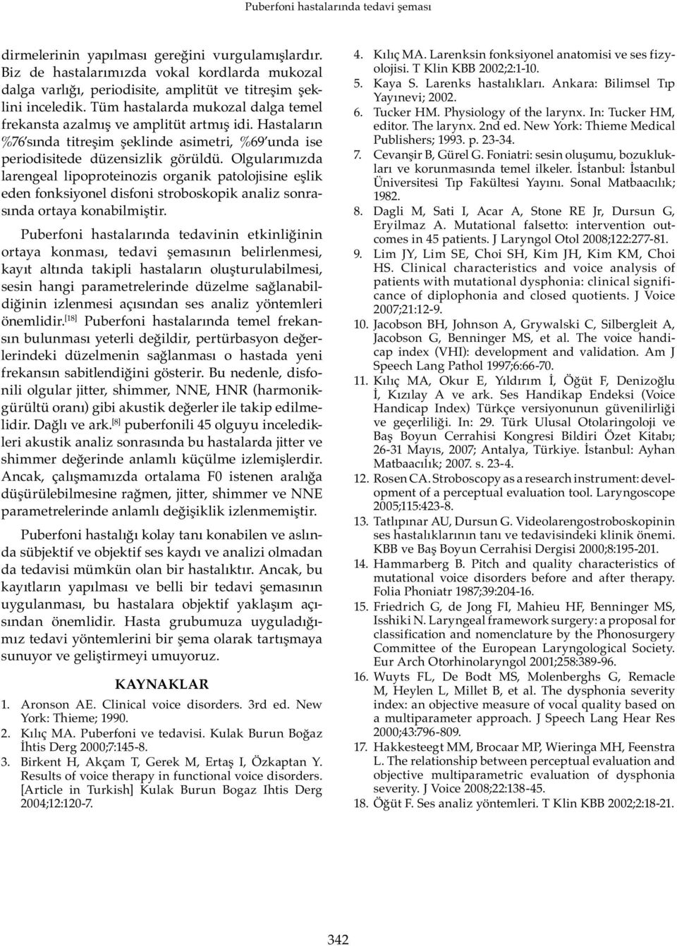 Olgularımızda larengeal lipoproteinozis organik patolojisine eşlik eden fonksiyonel disfoni stroboskopik analiz sonrasında ortaya konabilmiştir.